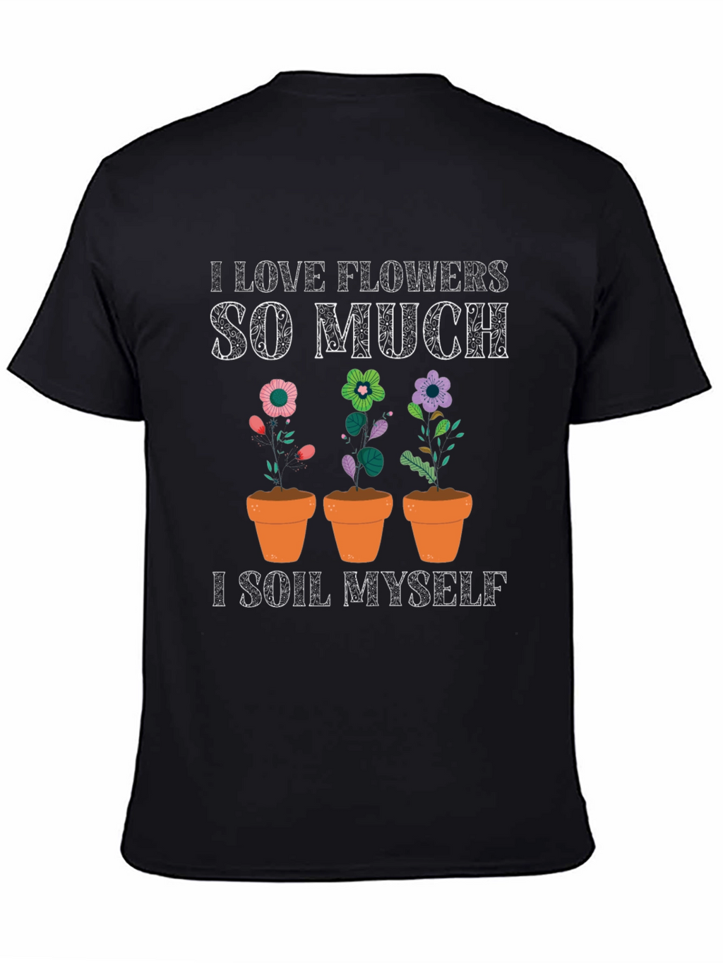 Funny Gardening T-Shirt - I Love Flowers So Much