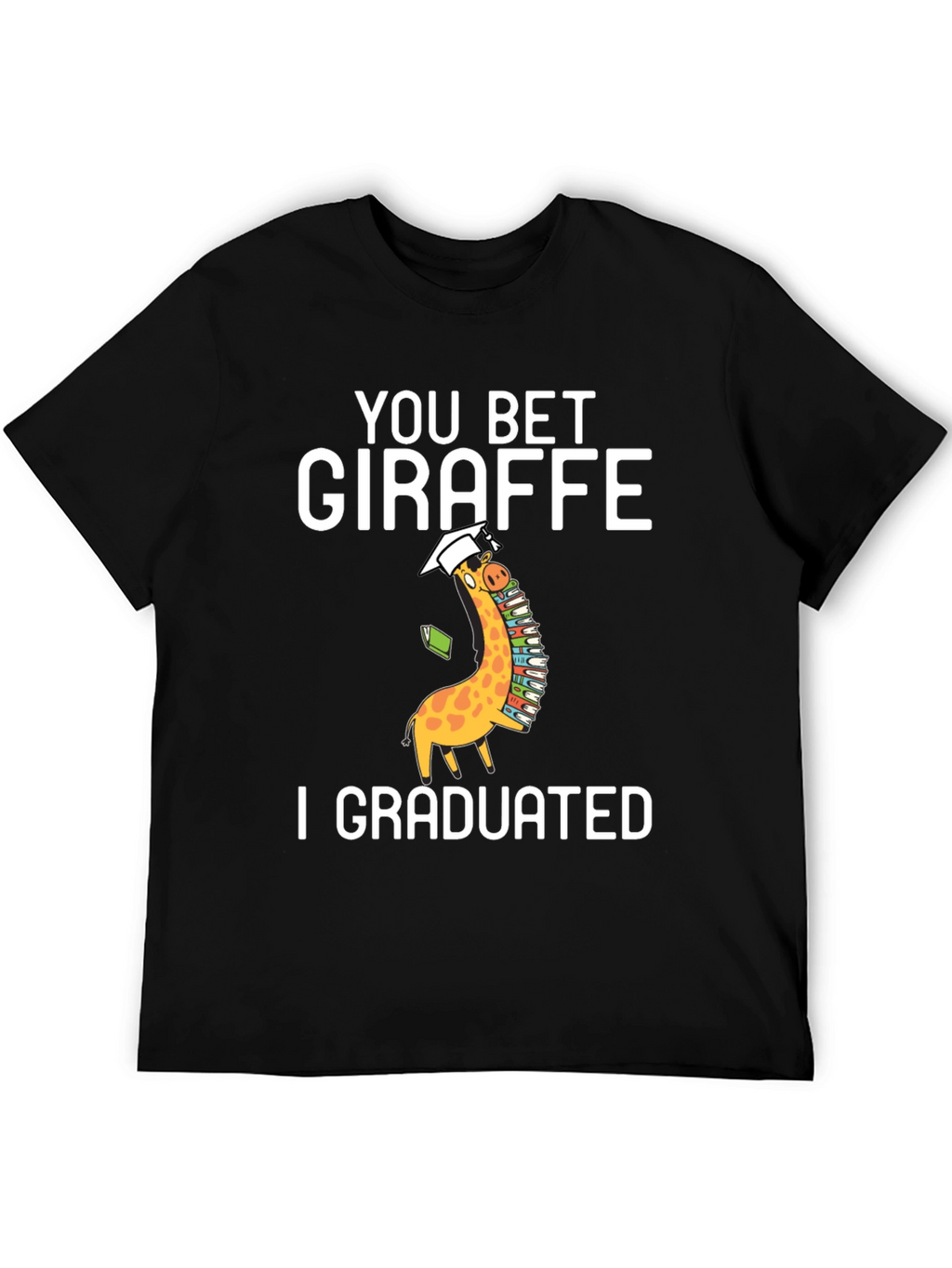 You Bet Giraffe I Graduated T-Shirt