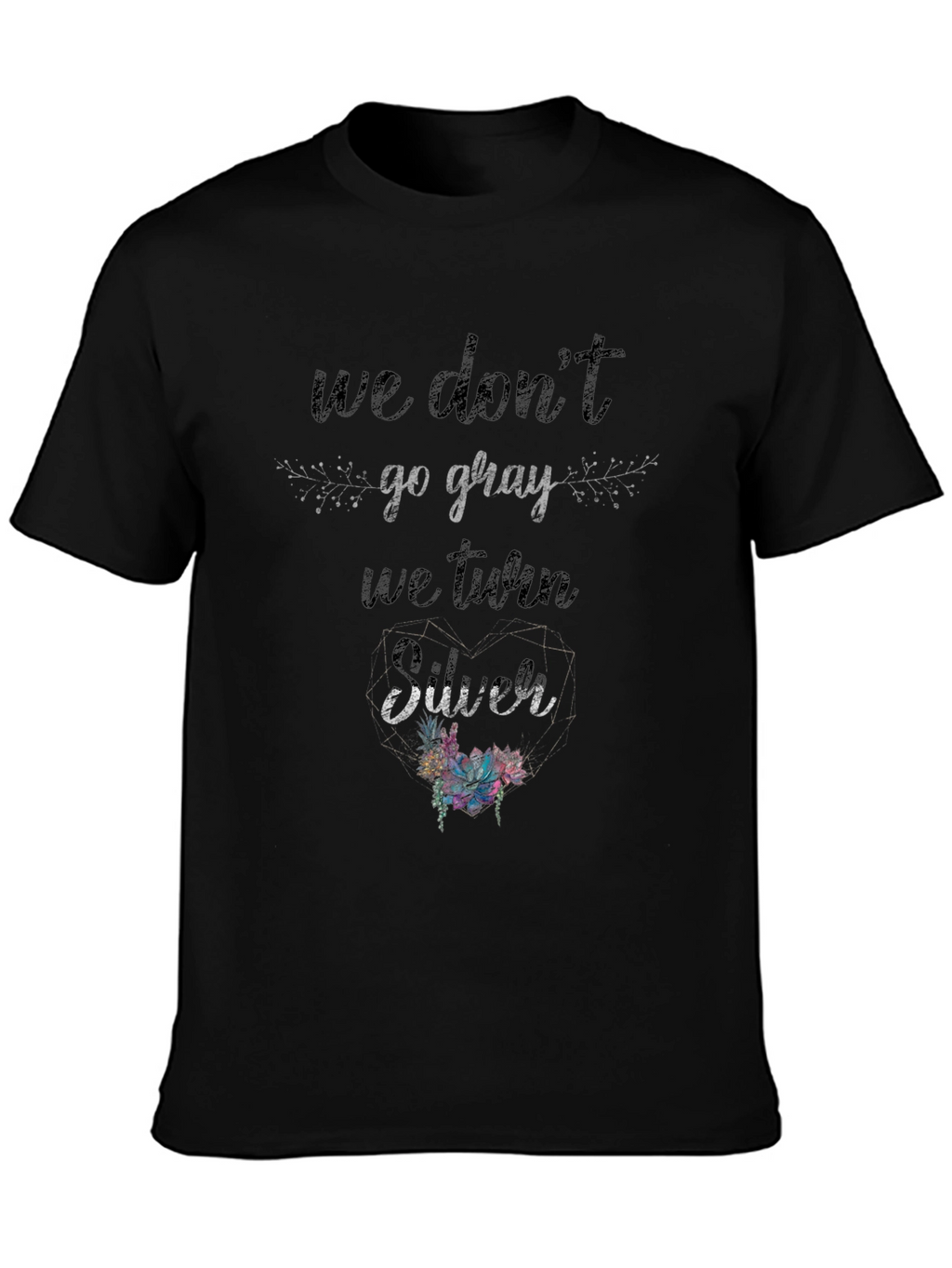 We Dont Go Gray We Turn Silver T-Shirt