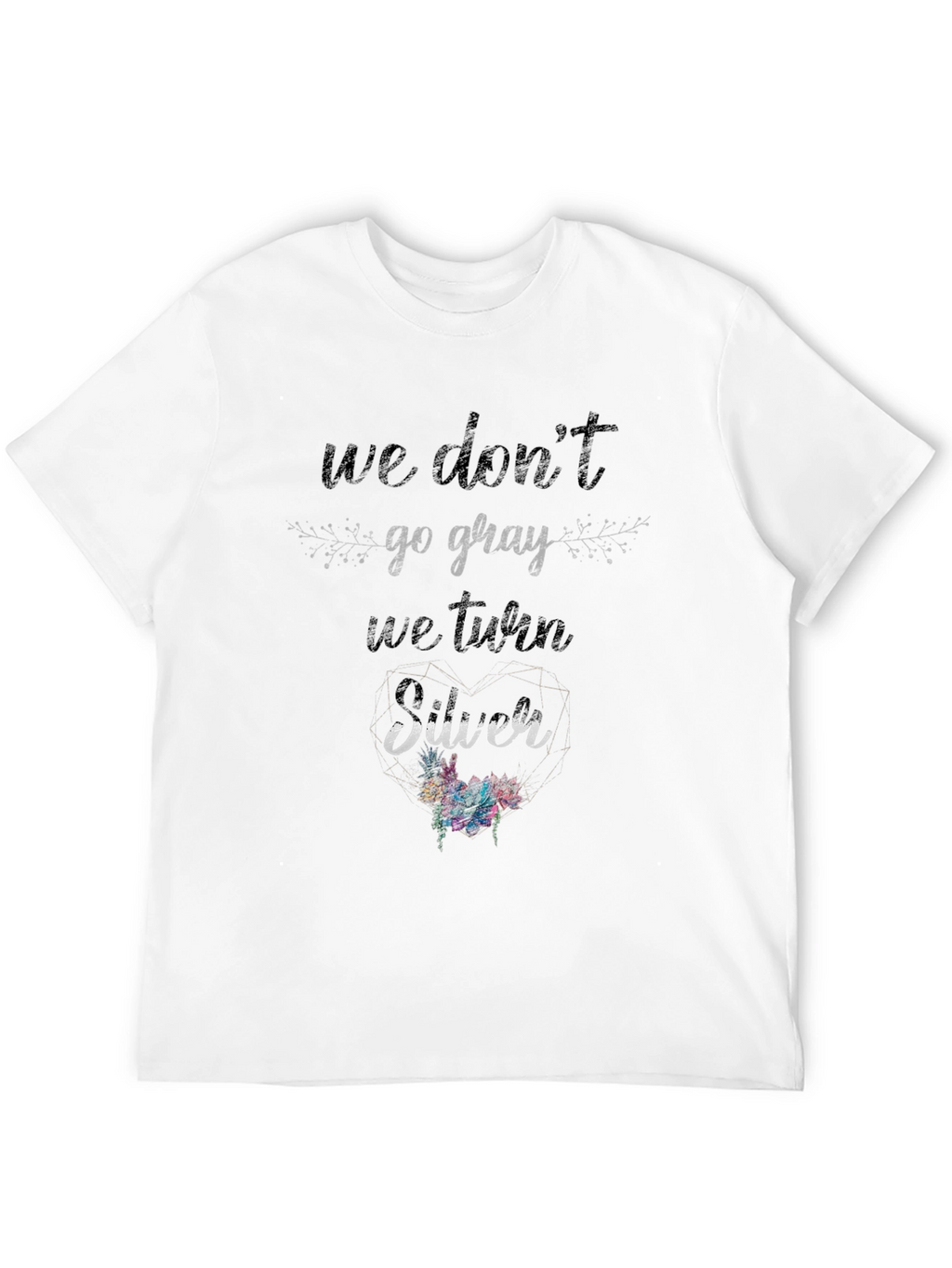 We Dont Go Gray We Turn Silver T-Shirt