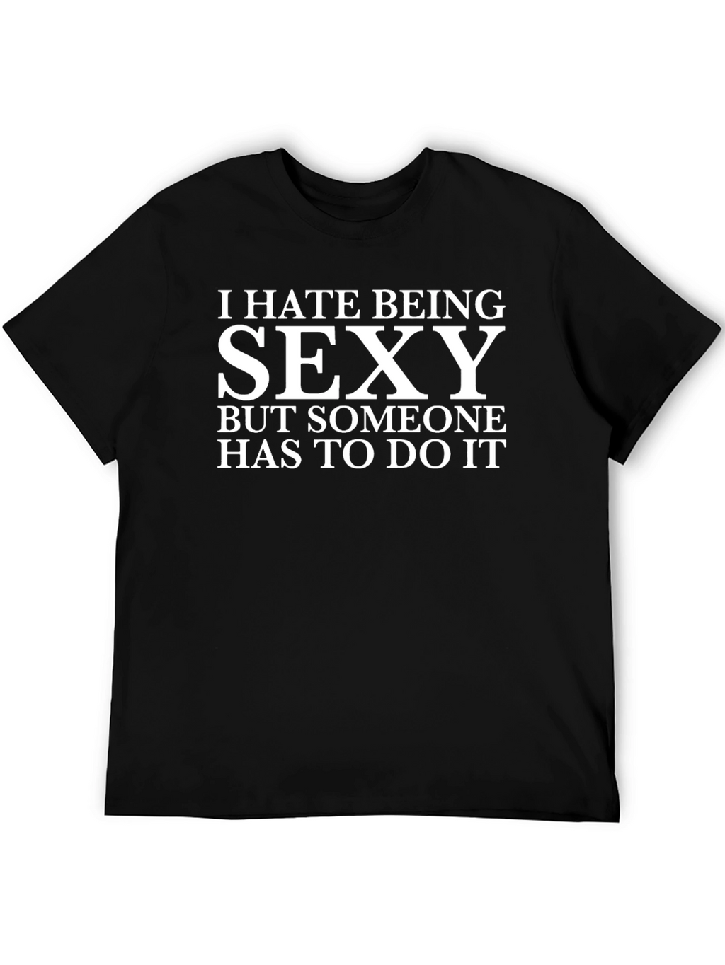 I Hate Being Sexy T-Shirt - Funny Graphic Tee