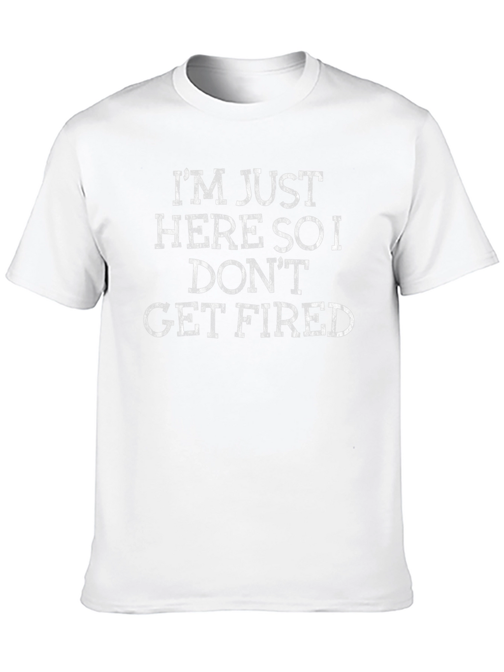 Im Just Here So I Dont Get Fired T-Shirt