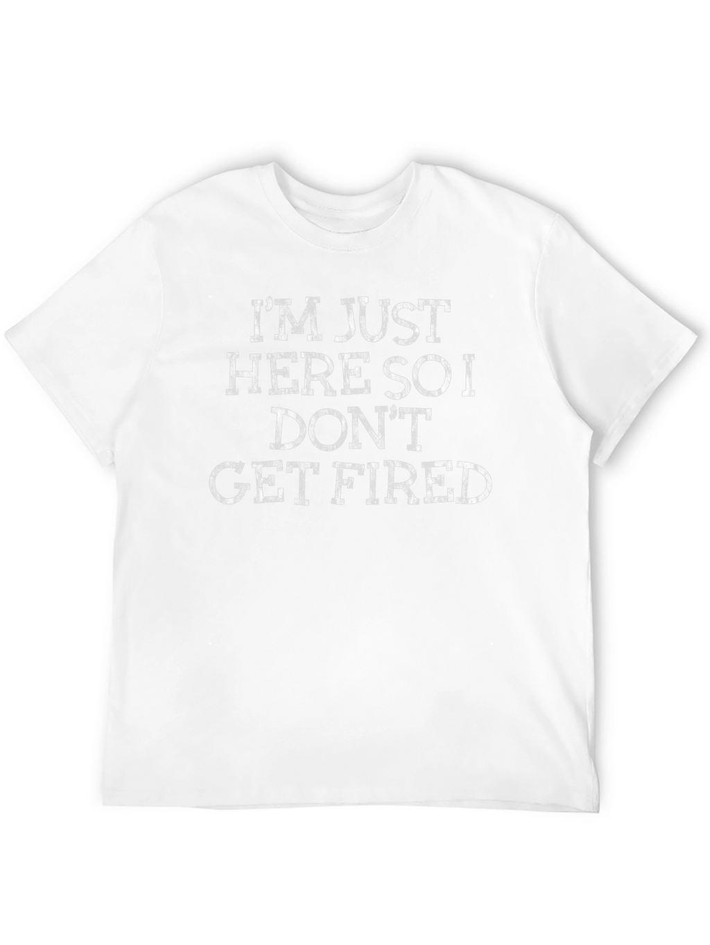 Im Just Here So I Dont Get Fired T-Shirt