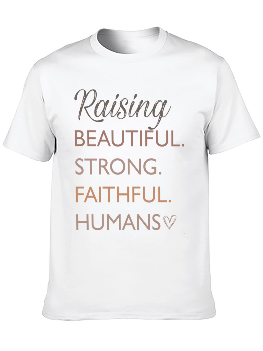 Raising Beautiful Strong Faithful Humans T-Shirt