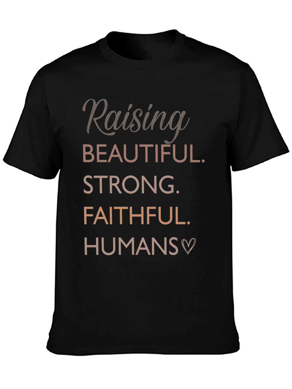 Raising Beautiful Strong Faithful Humans T-Shirt