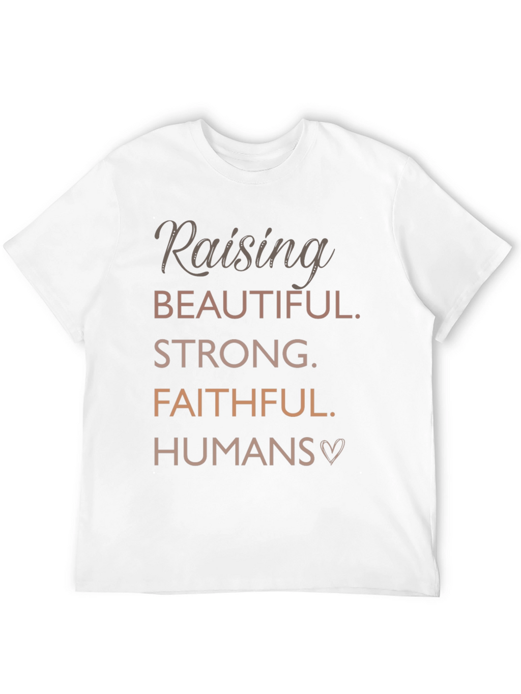 Raising Beautiful Strong Faithful Humans T-Shirt