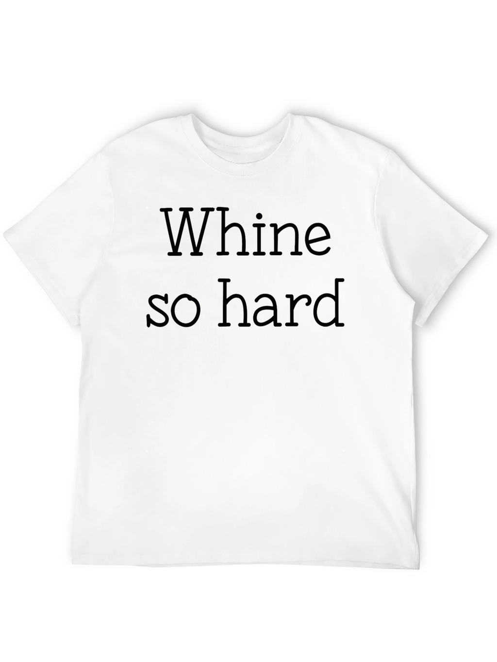 Whine So Hard - Funny Graphic T-Shirt