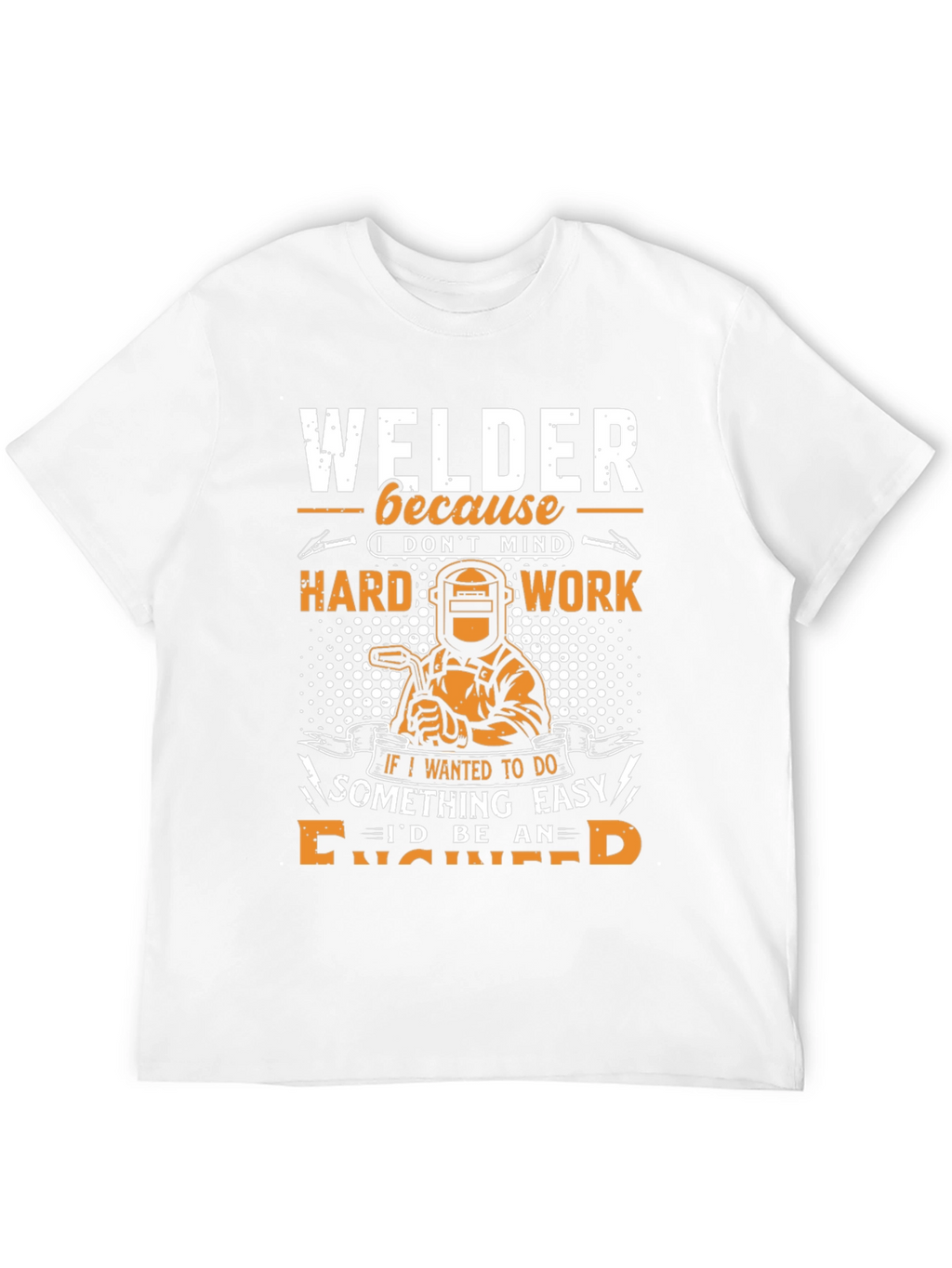 Welder T-Shirt: Because I Dont Mind Hard Work!