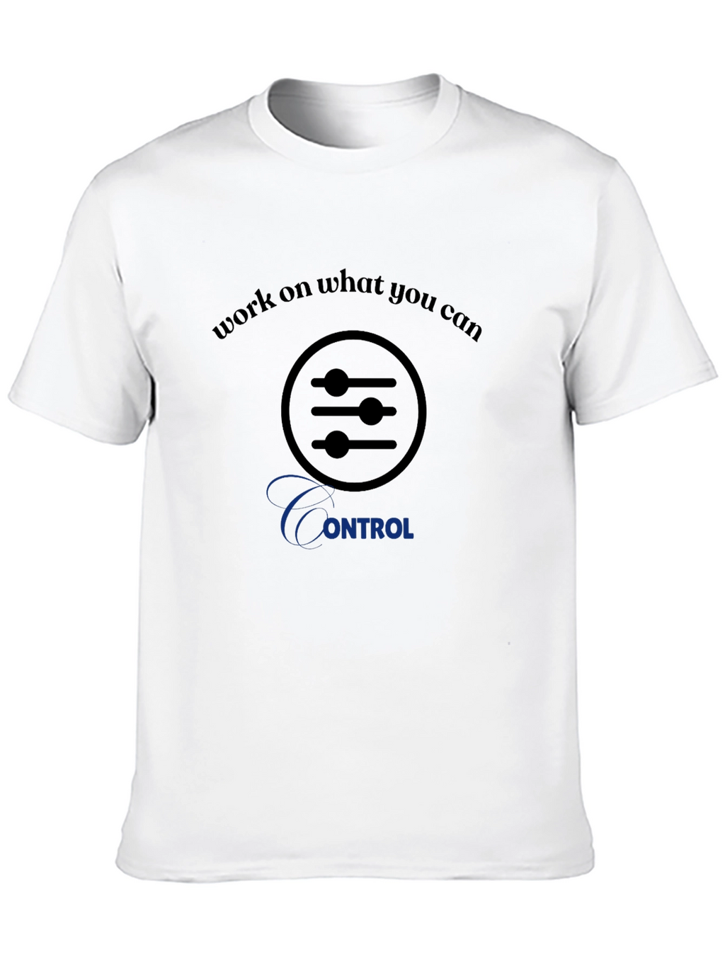 Work on What You Can Control T-Shirt