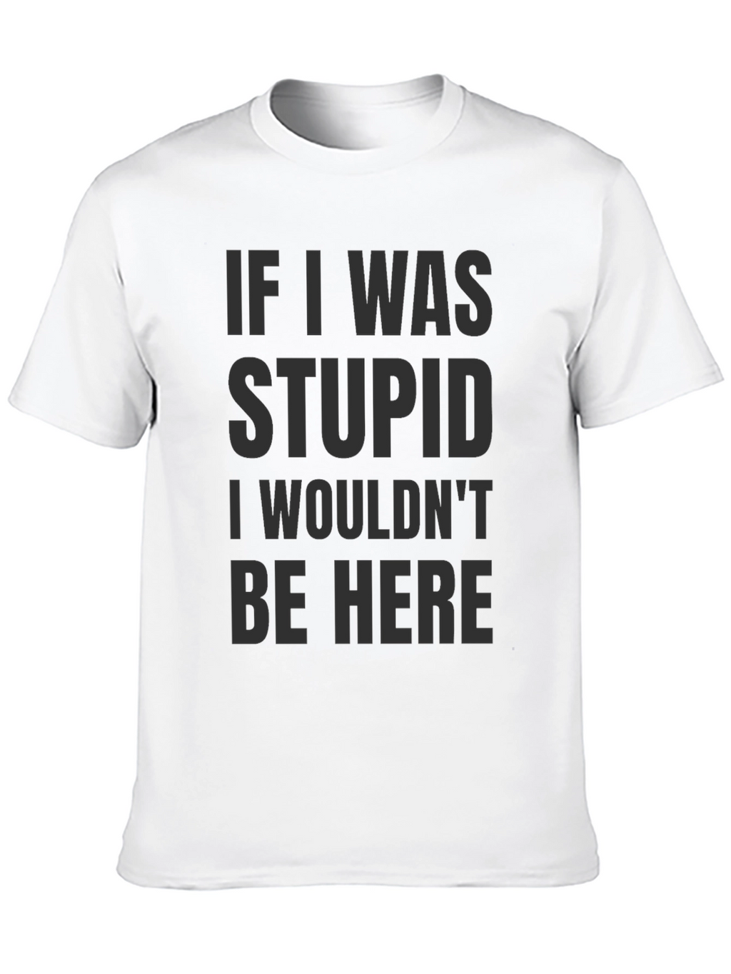 Funny Saying Graphic T-Shirt - If I was stupid...