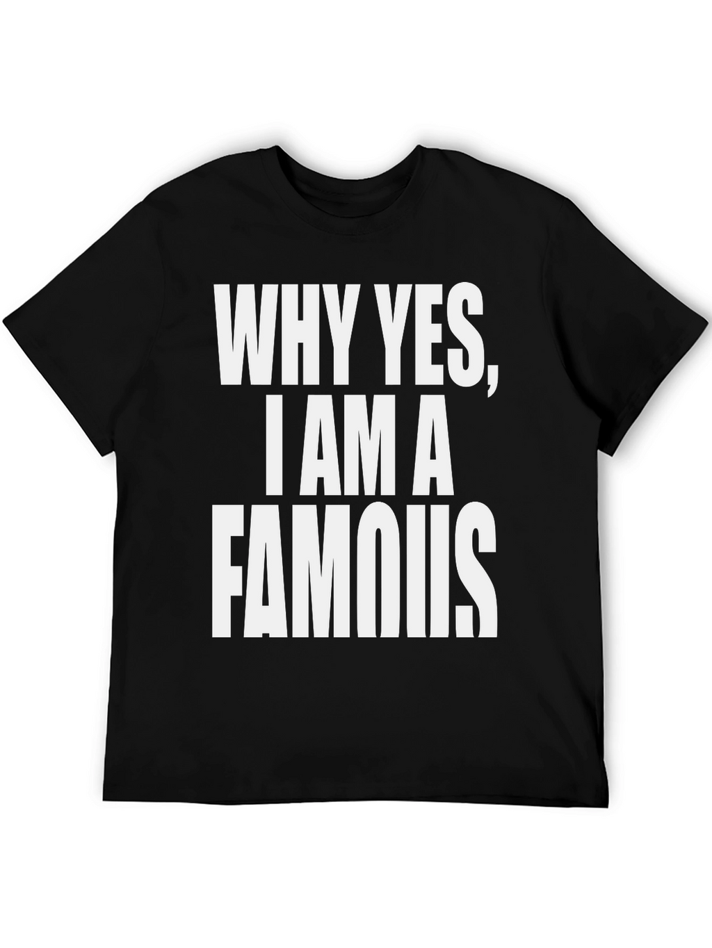 Why Yes I Am A Famous T-Shirt - Black