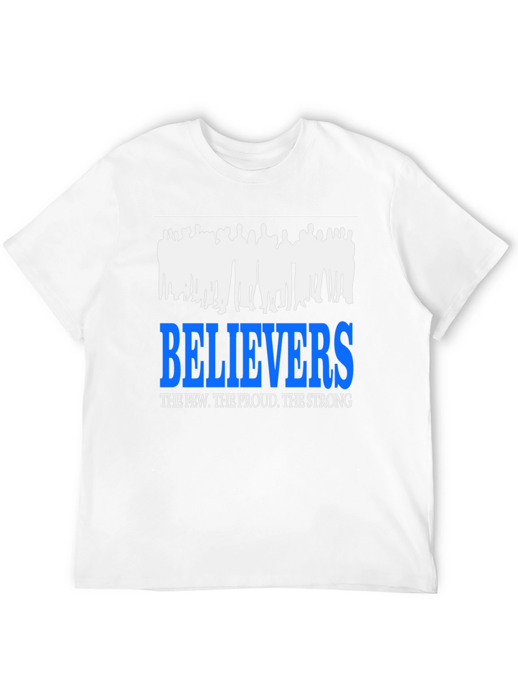 Believers T-Shirt: The Few The Proud The Strong