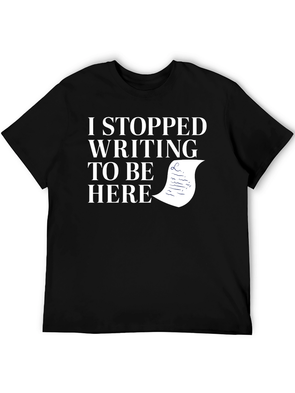 I Stopped Writing To Be Here Black T-Shirt