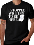 I Stopped Writing To Be Here Black T-Shirt