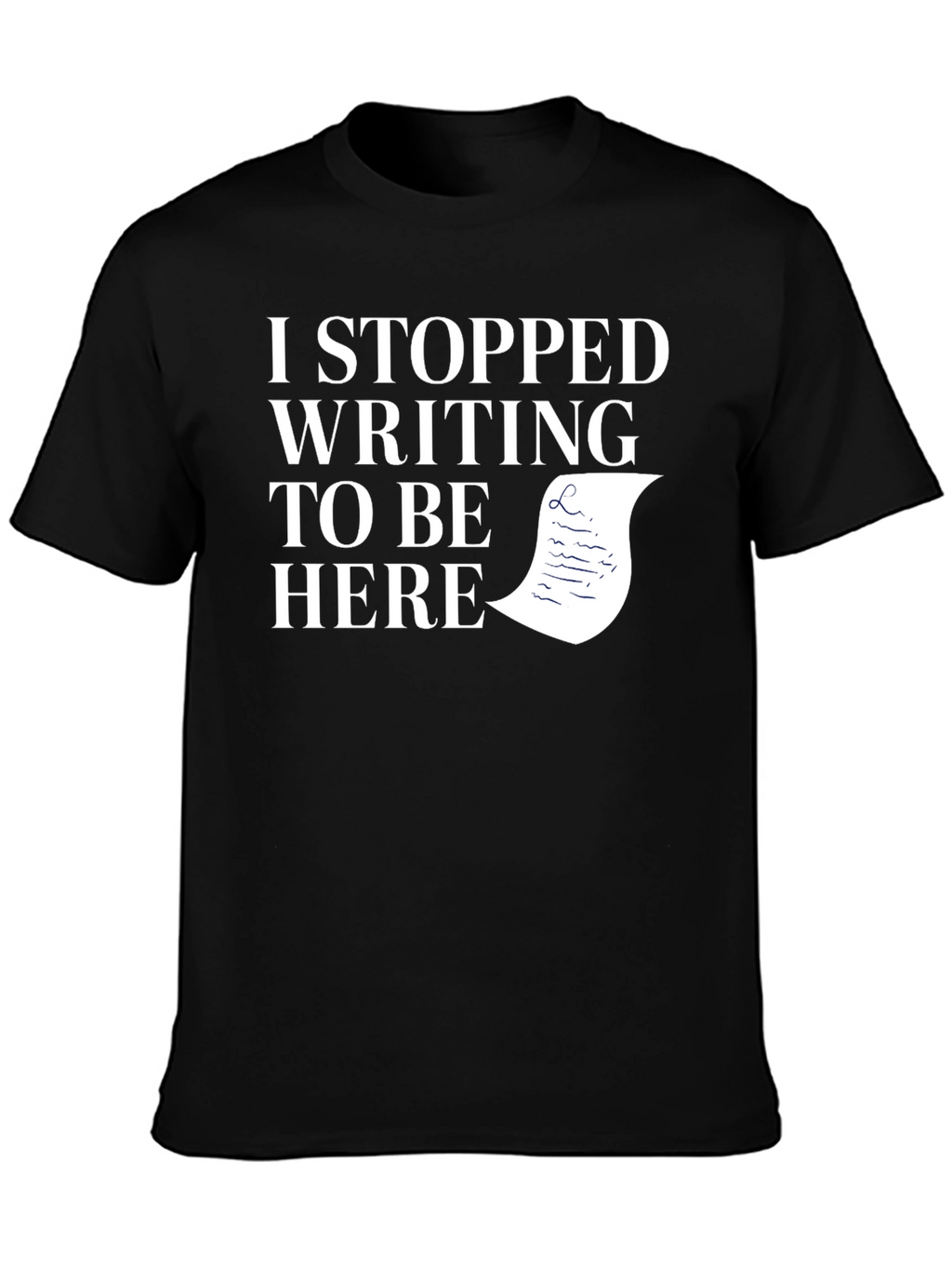 I Stopped Writing To Be Here Black T-Shirt