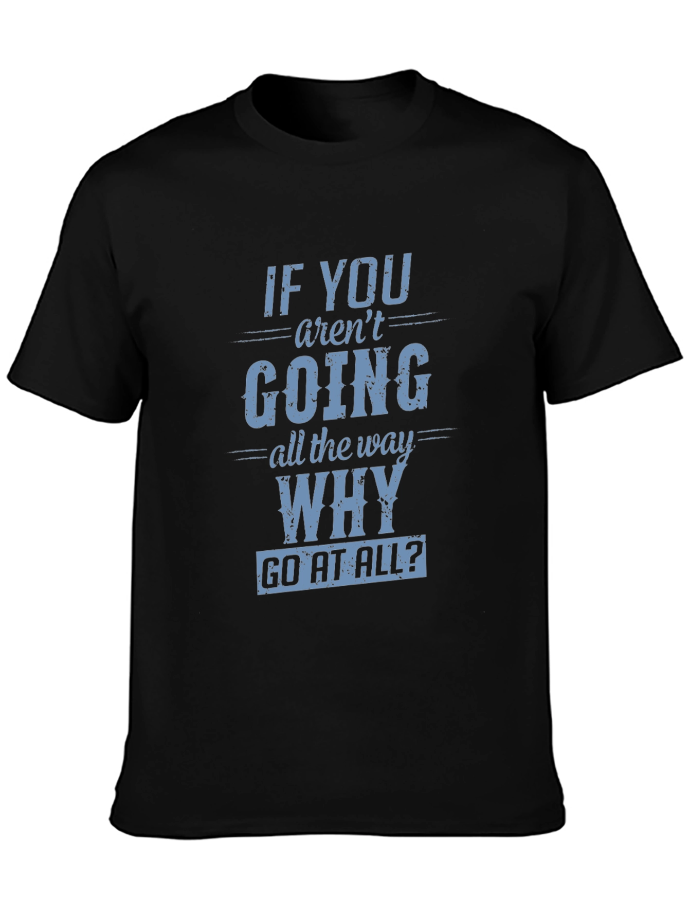 Motivational T-Shirt: If You Arent Going All The Way Why Go At All?