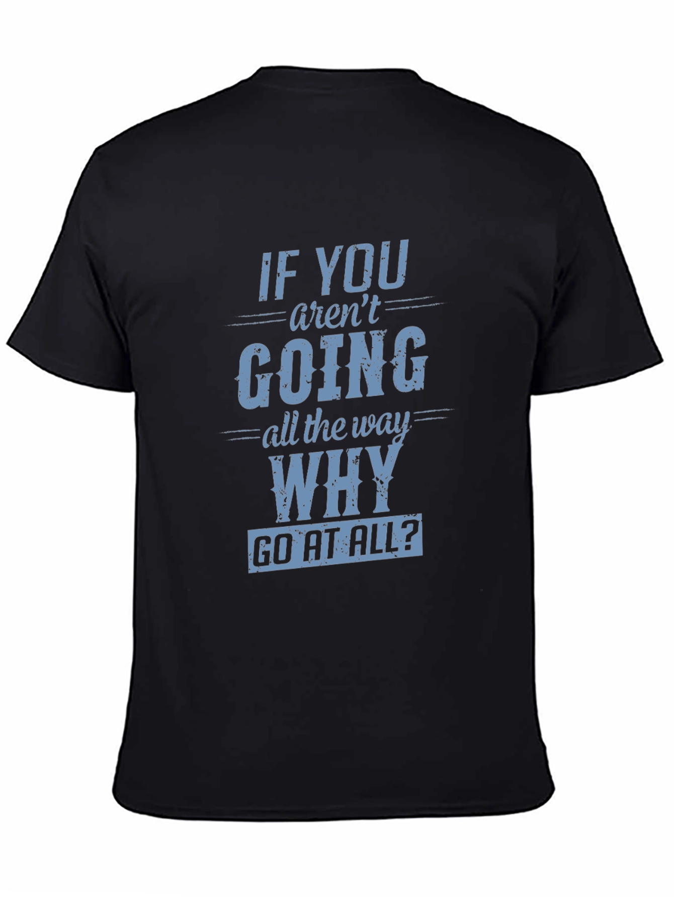 Motivational T-Shirt: If You Arent Going All The Way Why Go At All?