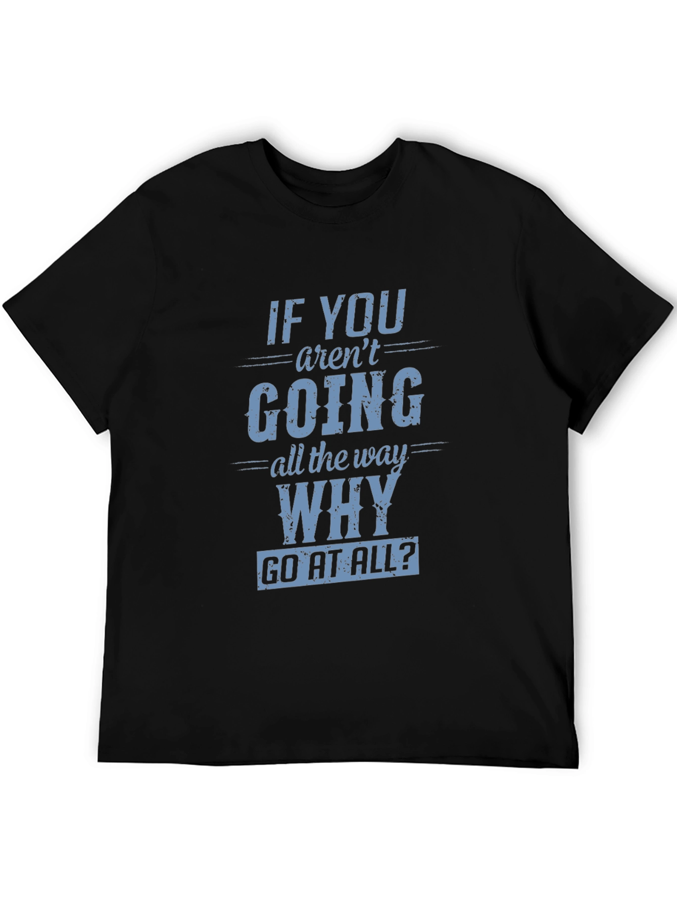 Motivational T-Shirt: If You Arent Going All The Way Why Go At All?