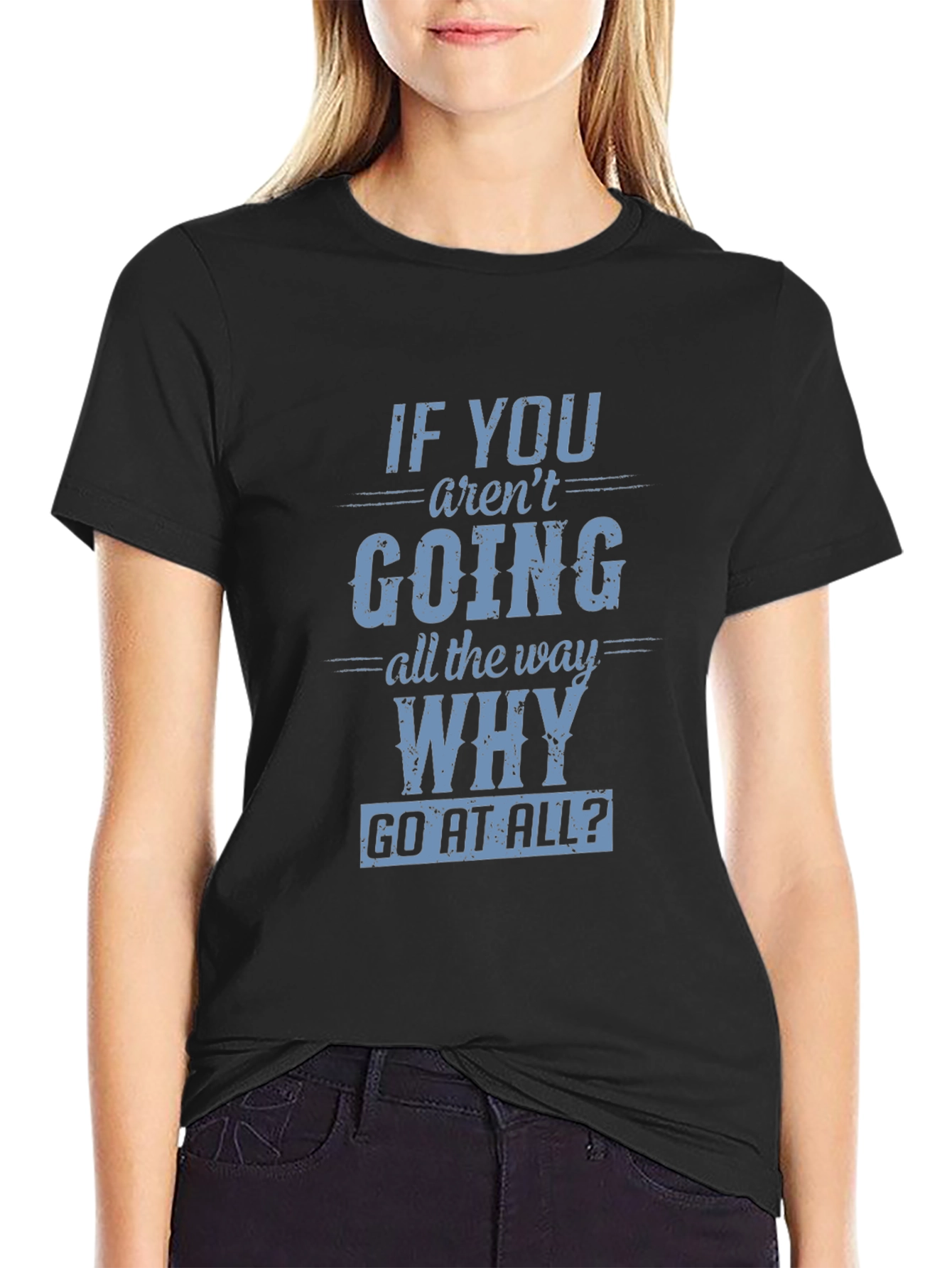 Motivational T-Shirt: If You Arent Going All The Way Why Go At All?