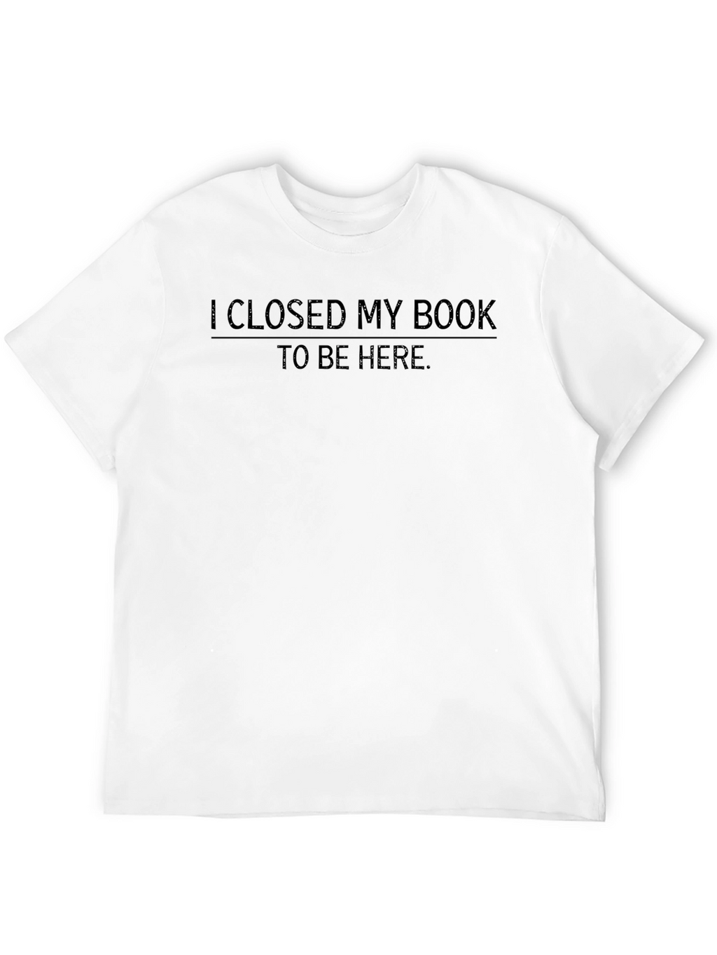 I Closed My Book To Be Here T-Shirt