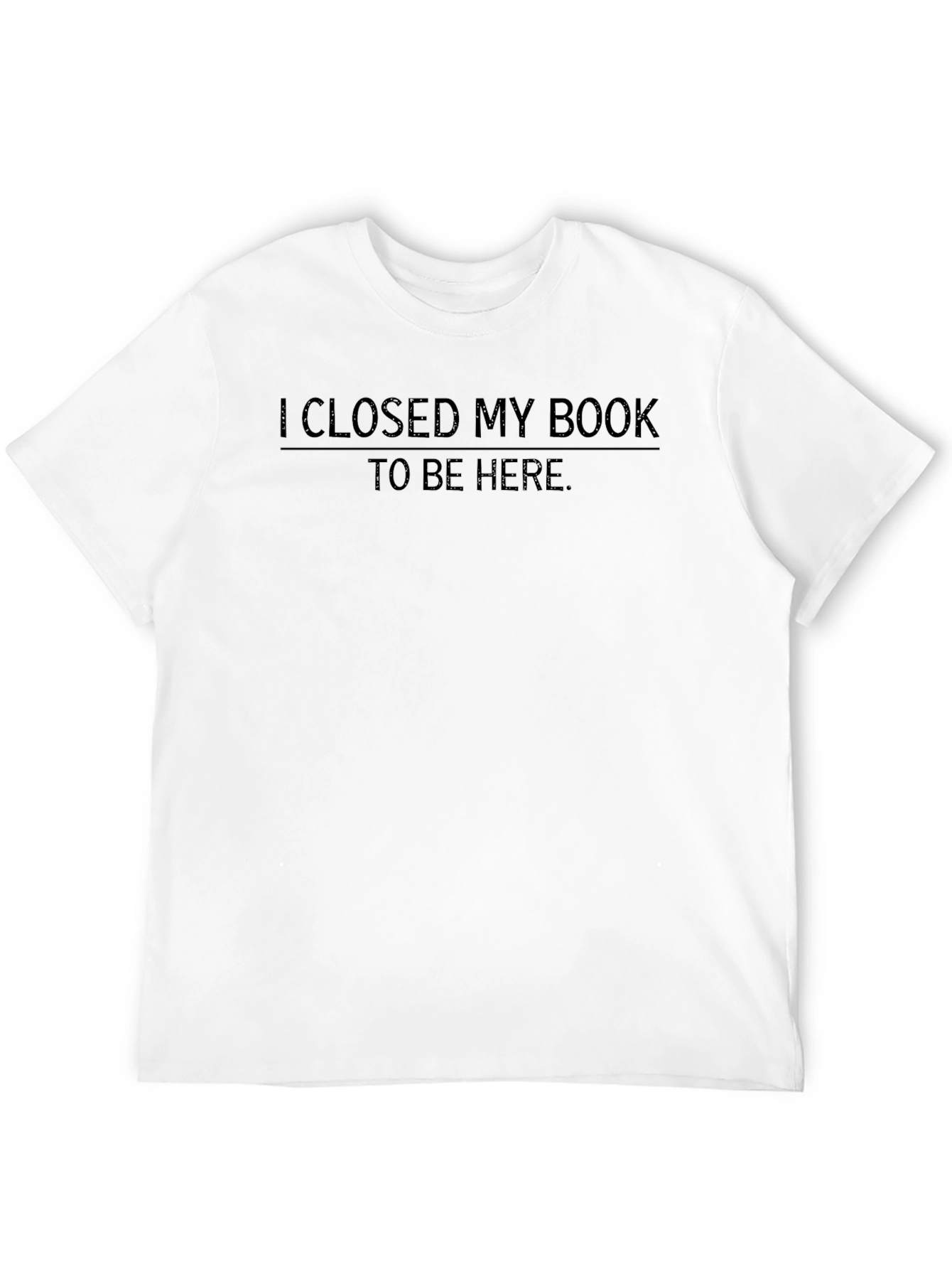 I Closed My Book To Be Here T-Shirt