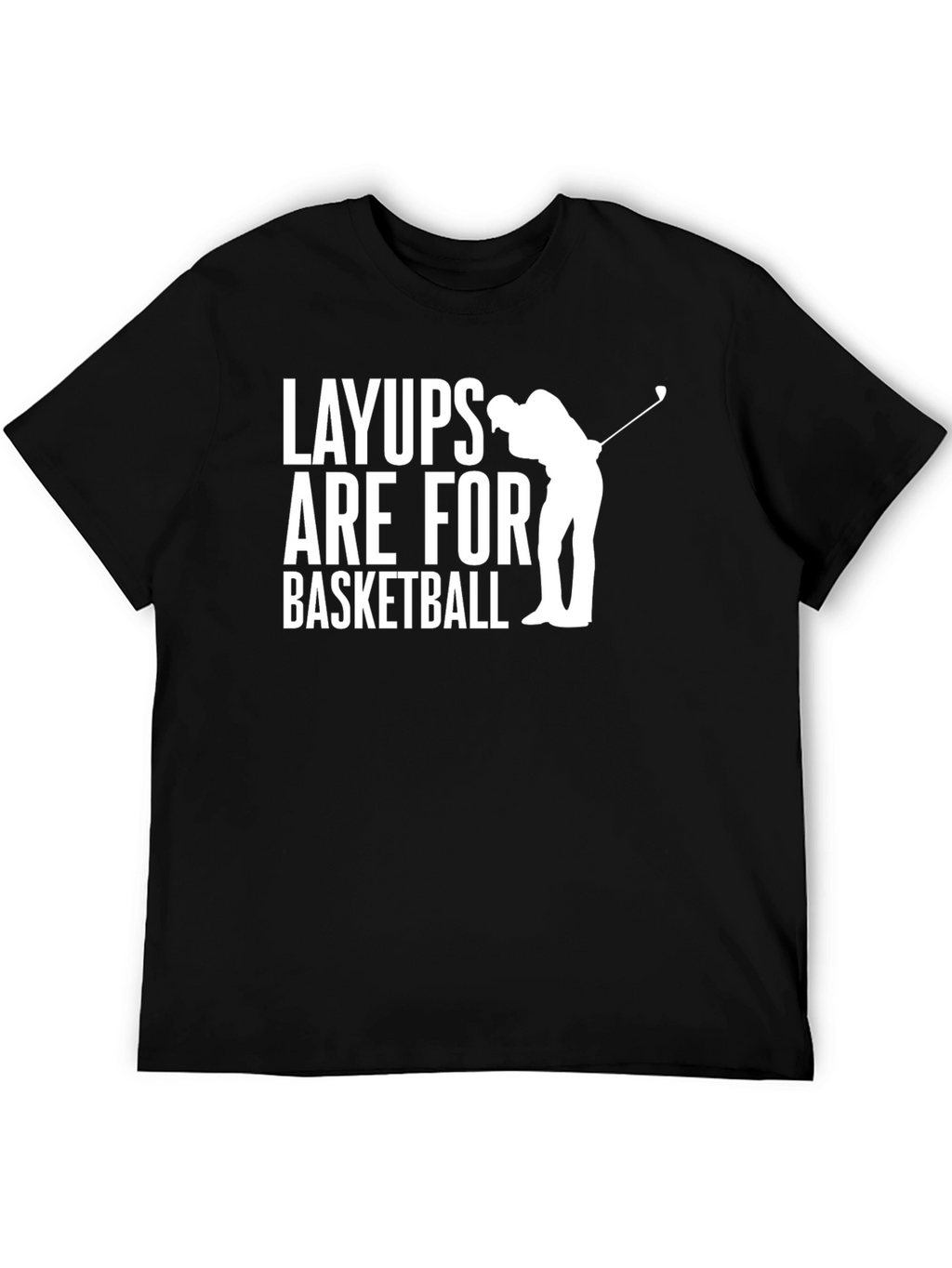 Layups Are For Basketball T-Shirt Golf Player