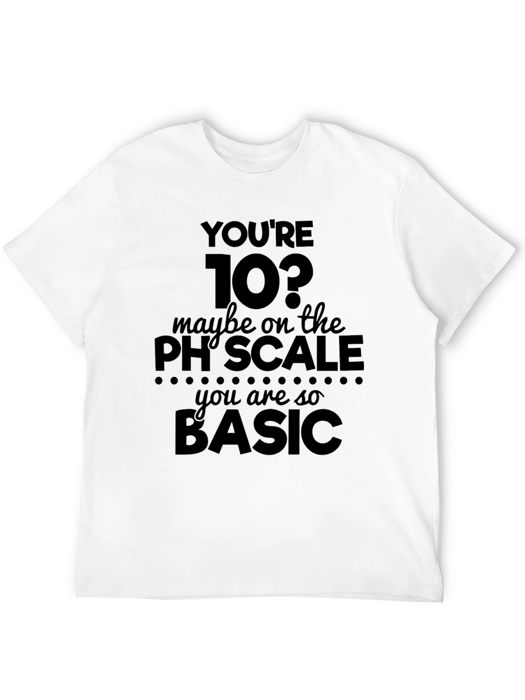 Youre 10? pH Scale Basic Humor T-Shirt