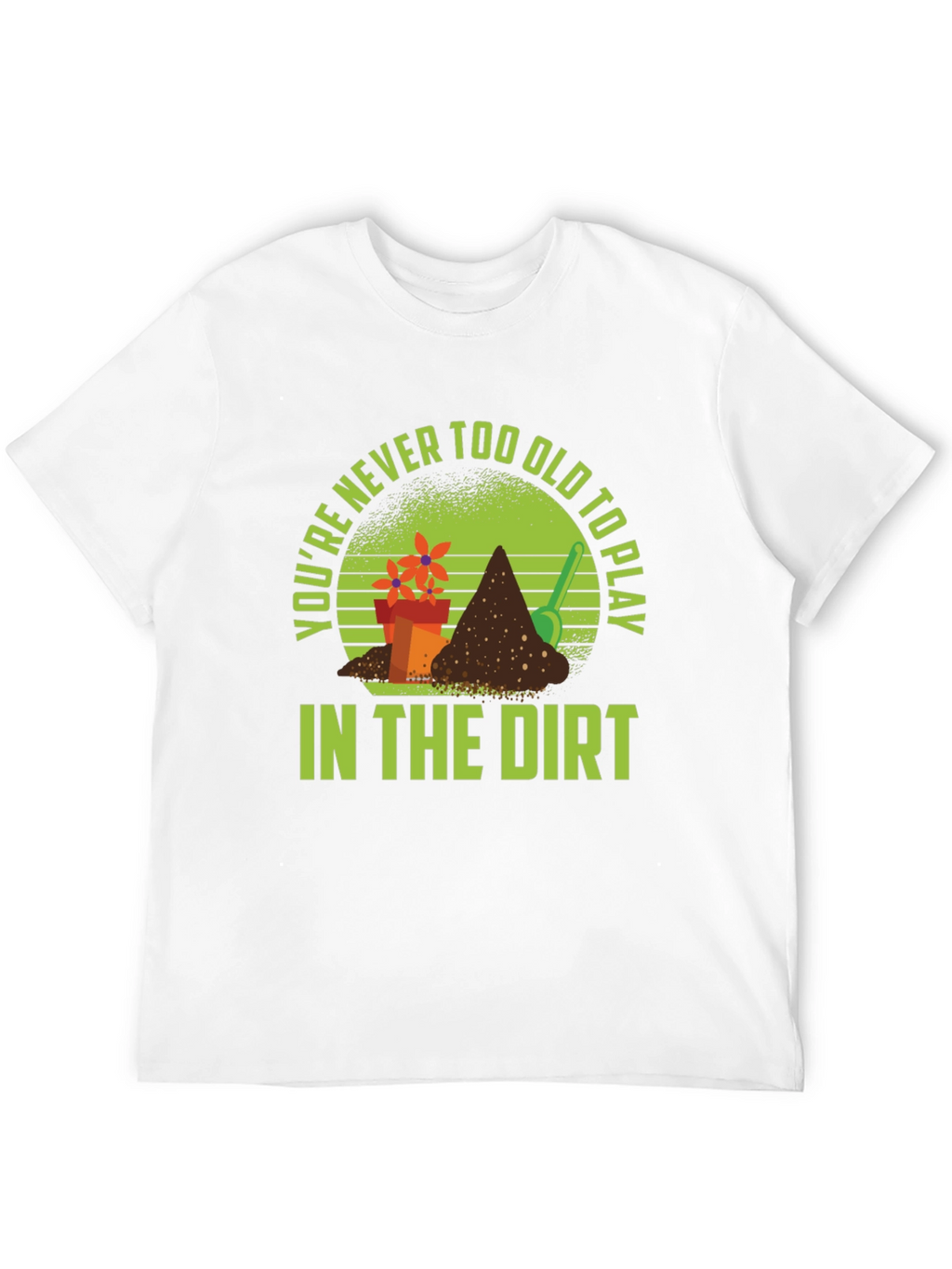 Gardening T-Shirt: Never Too Old to Play in Dirt