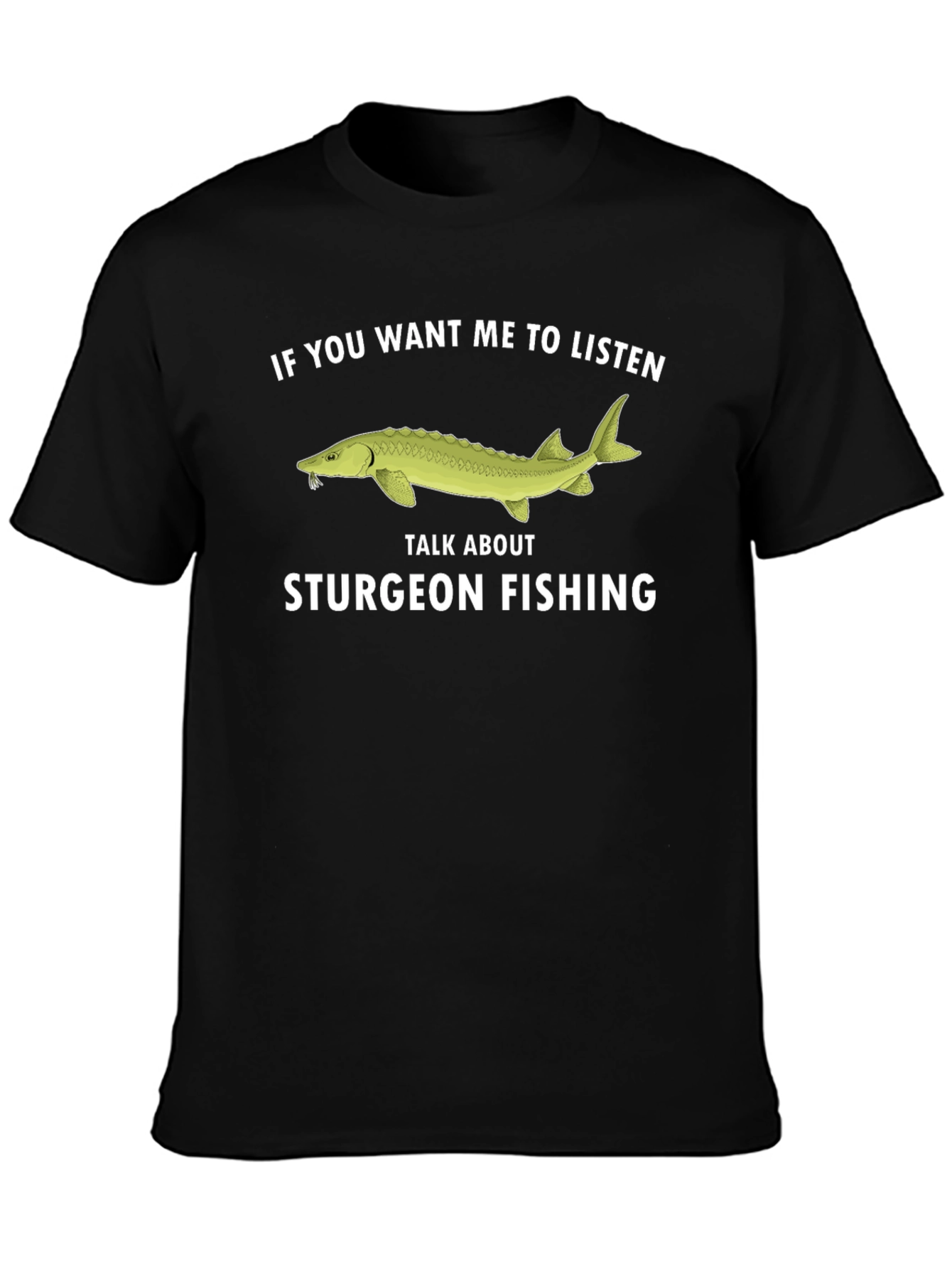 Sturgeon Fishing T-Shirt - If You Want Me To Listen Tee
