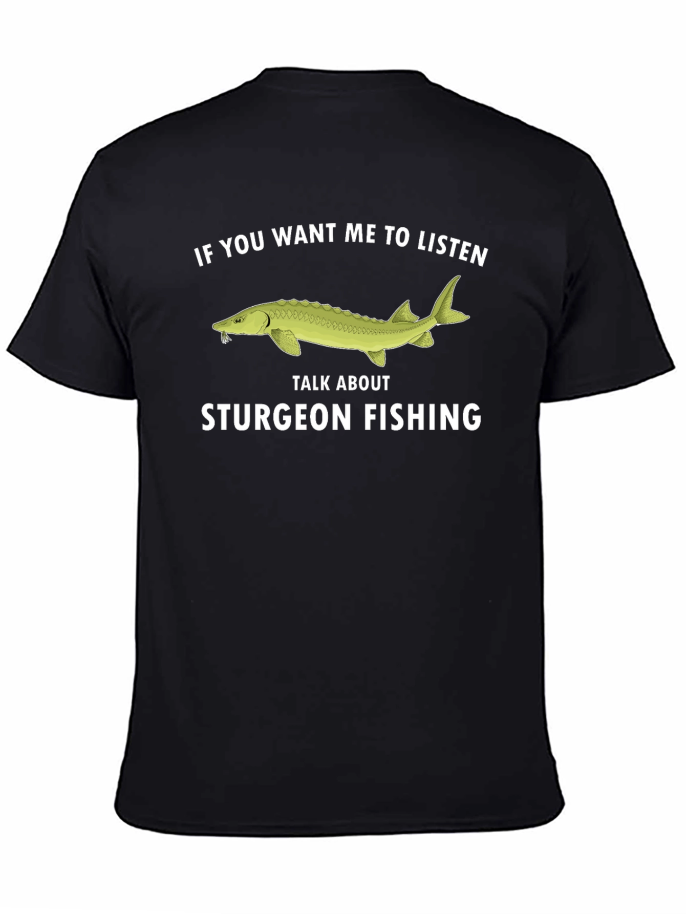 Sturgeon Fishing T-Shirt - If You Want Me To Listen Tee