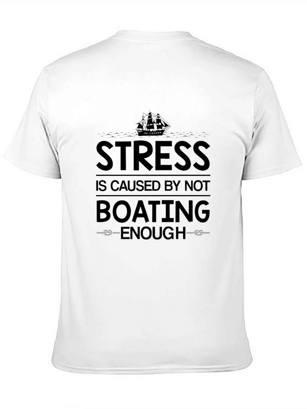 Boating T-Shirt: Stress is Caused by Not Boating Enough