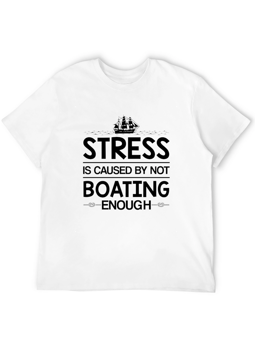 Boating T-Shirt: Stress is Caused by Not Boating Enough