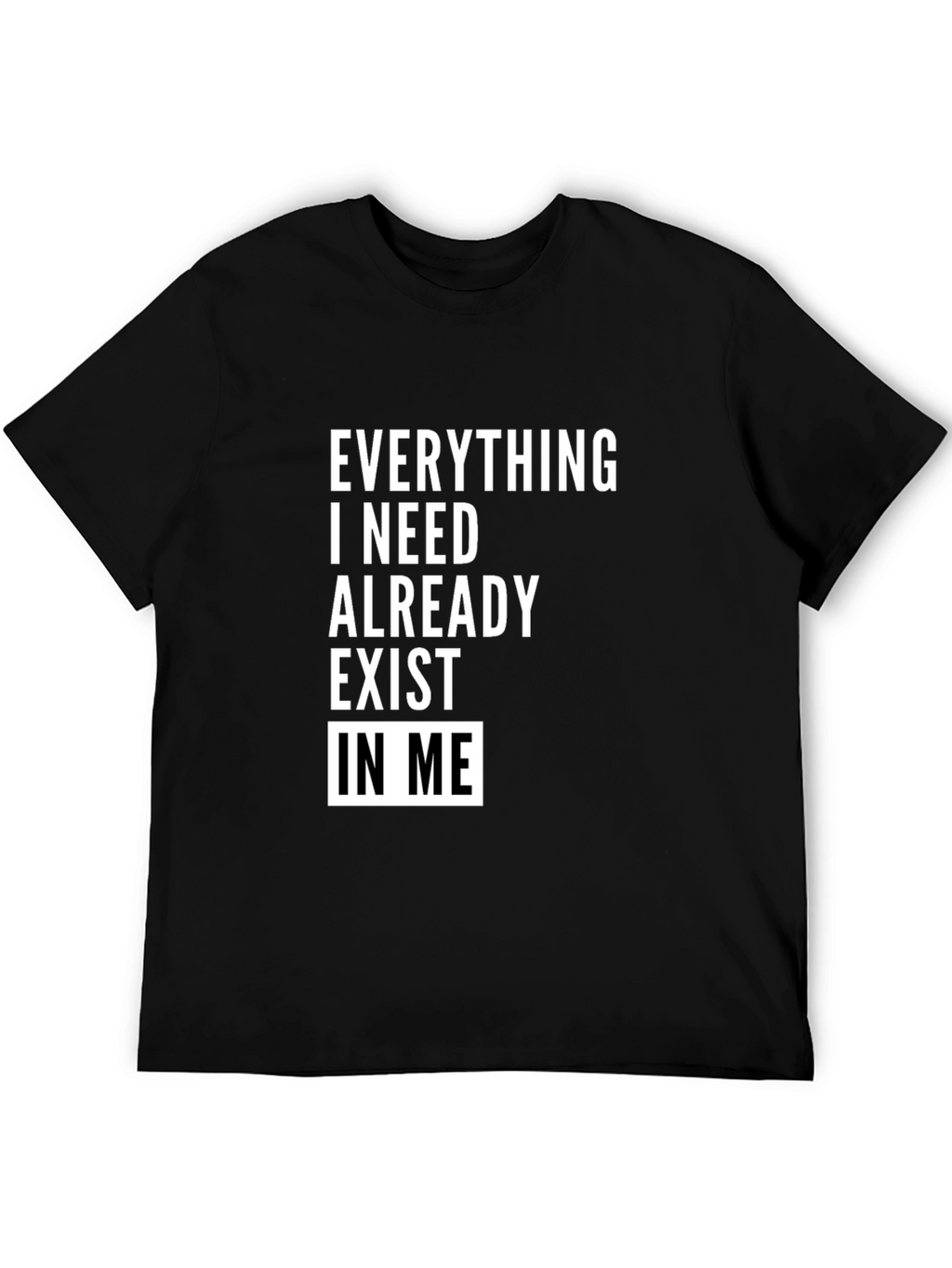 Everything I Need Exists In Me T-Shirt