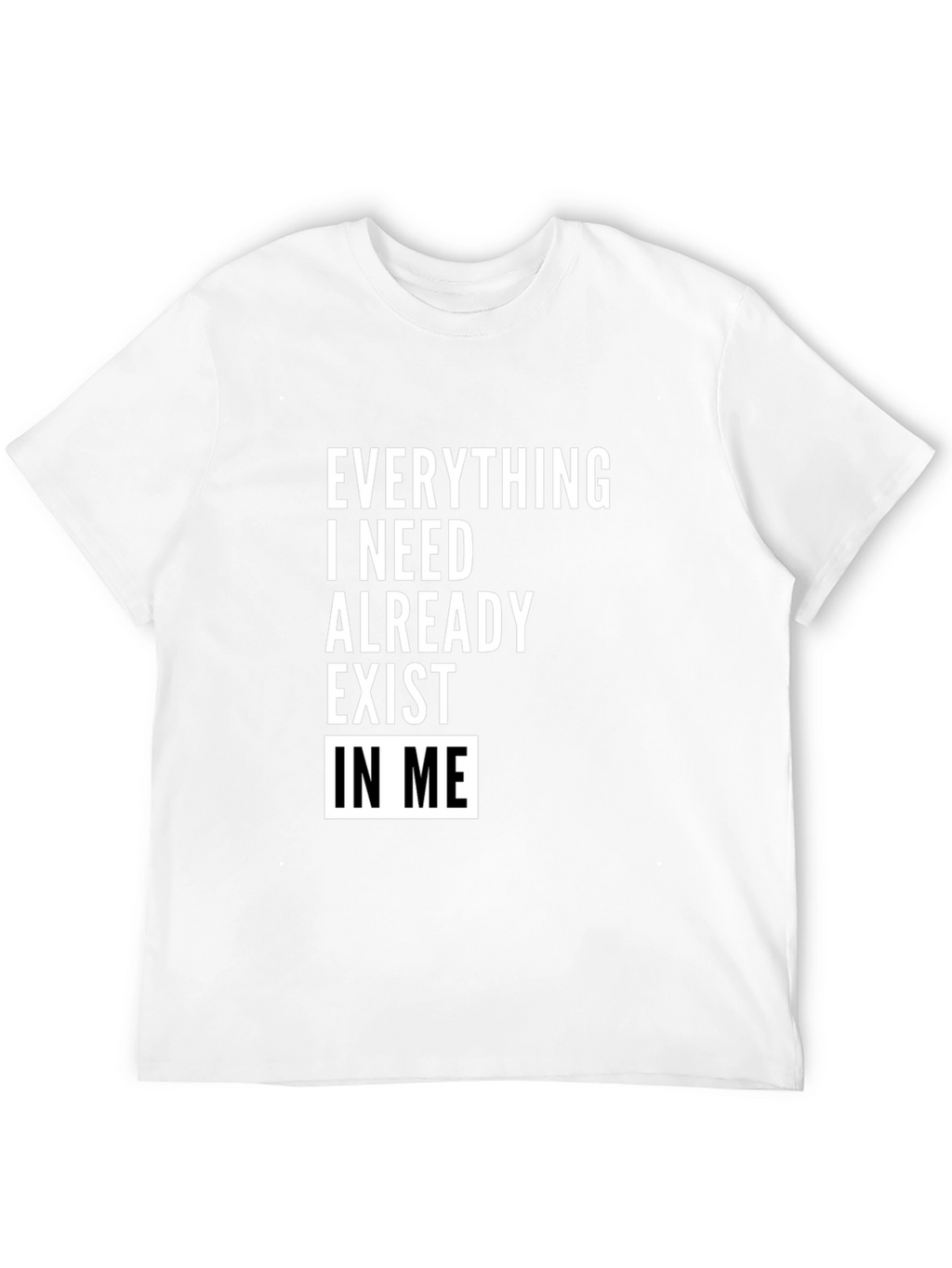 Everything I Need Exists In Me T-Shirt