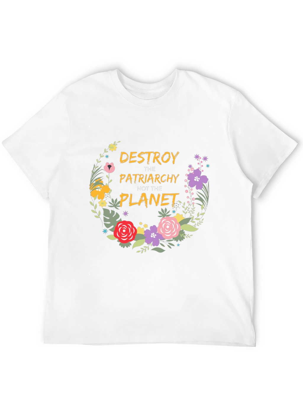 Feminist Floral T-Shirt: Destroy Patriarchy Not Planet
