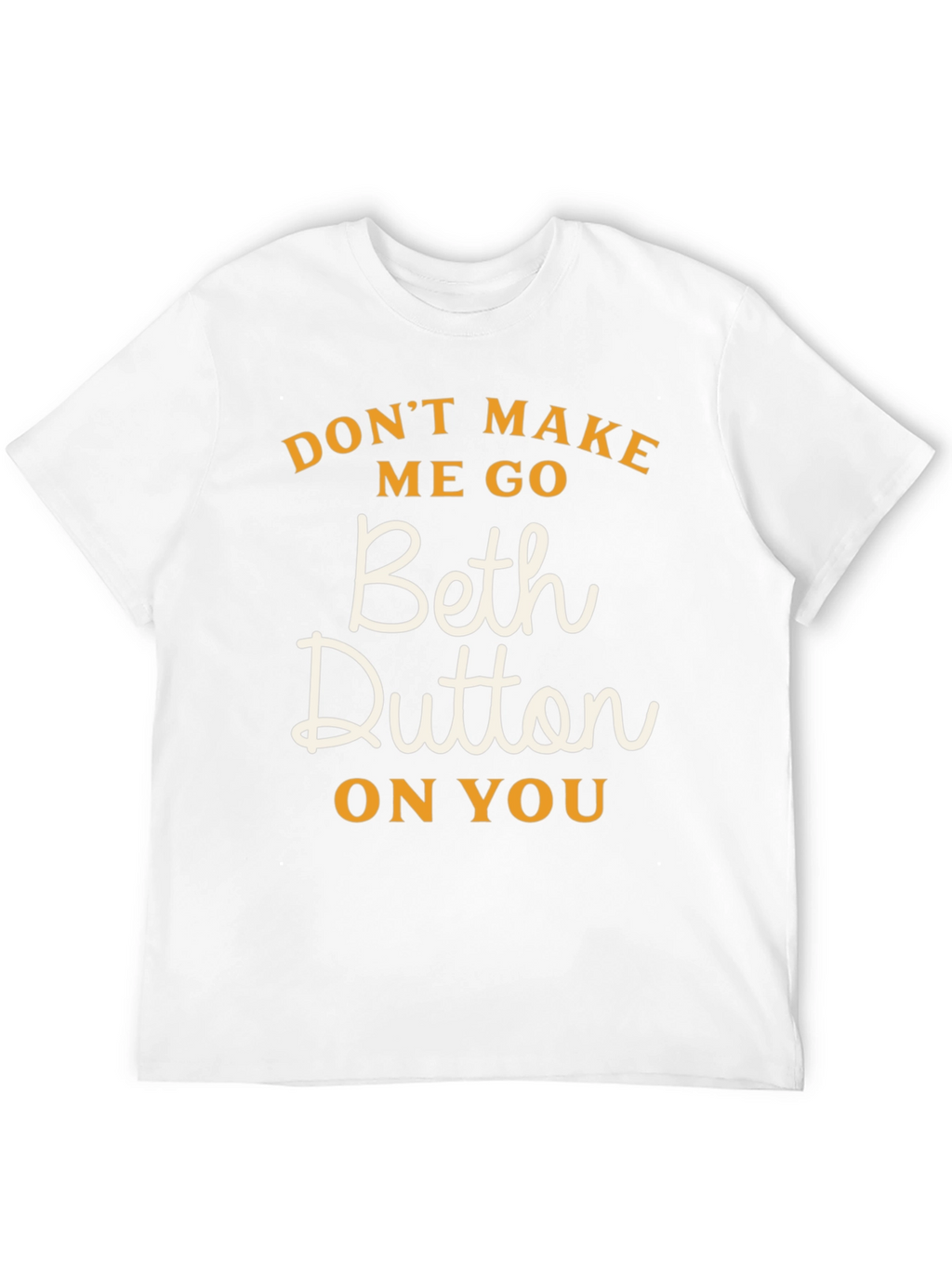 Dont Make Me Go Beth Dutton On You T-Shirt