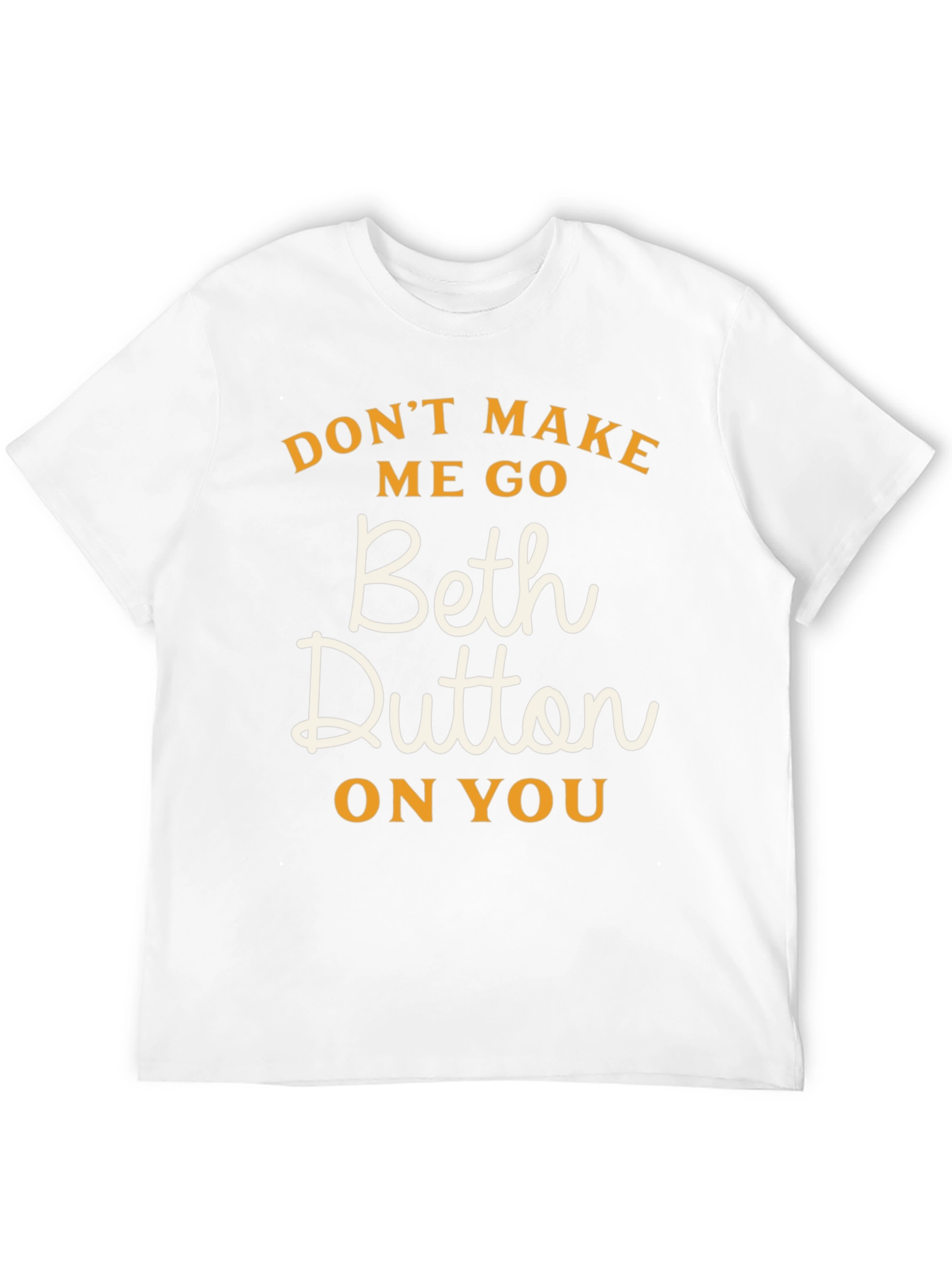 Dont Make Me Go Beth Dutton On You T-Shirt
