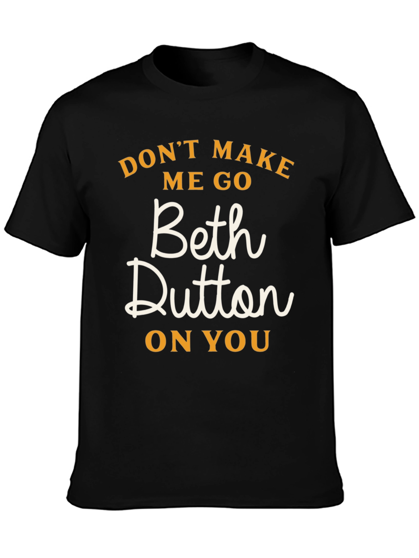 Dont Make Me Go Beth Dutton On You T-Shirt