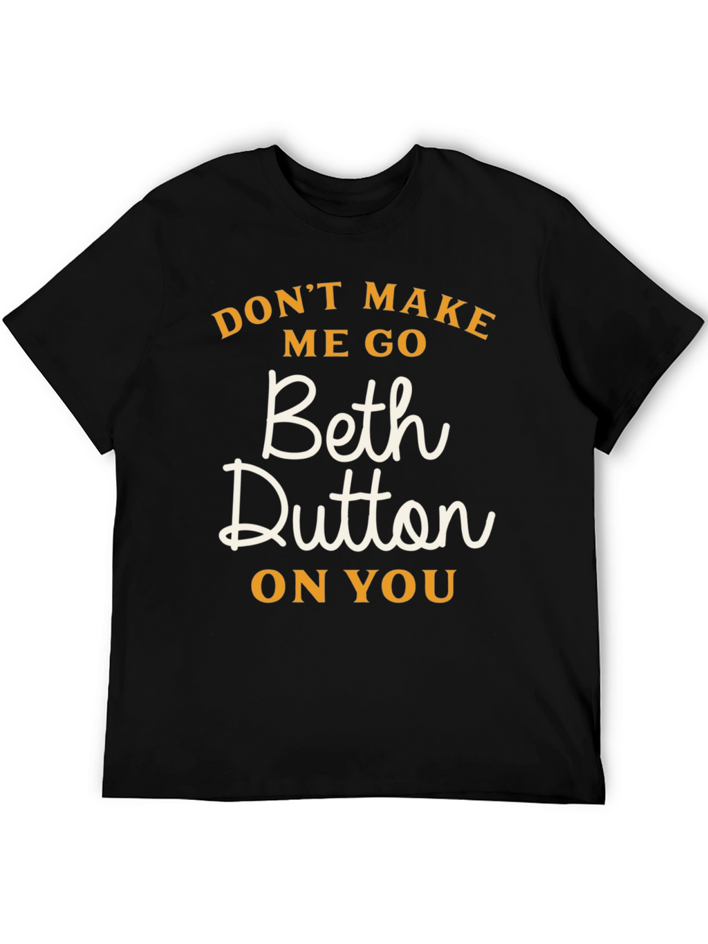 Dont Make Me Go Beth Dutton On You T-Shirt