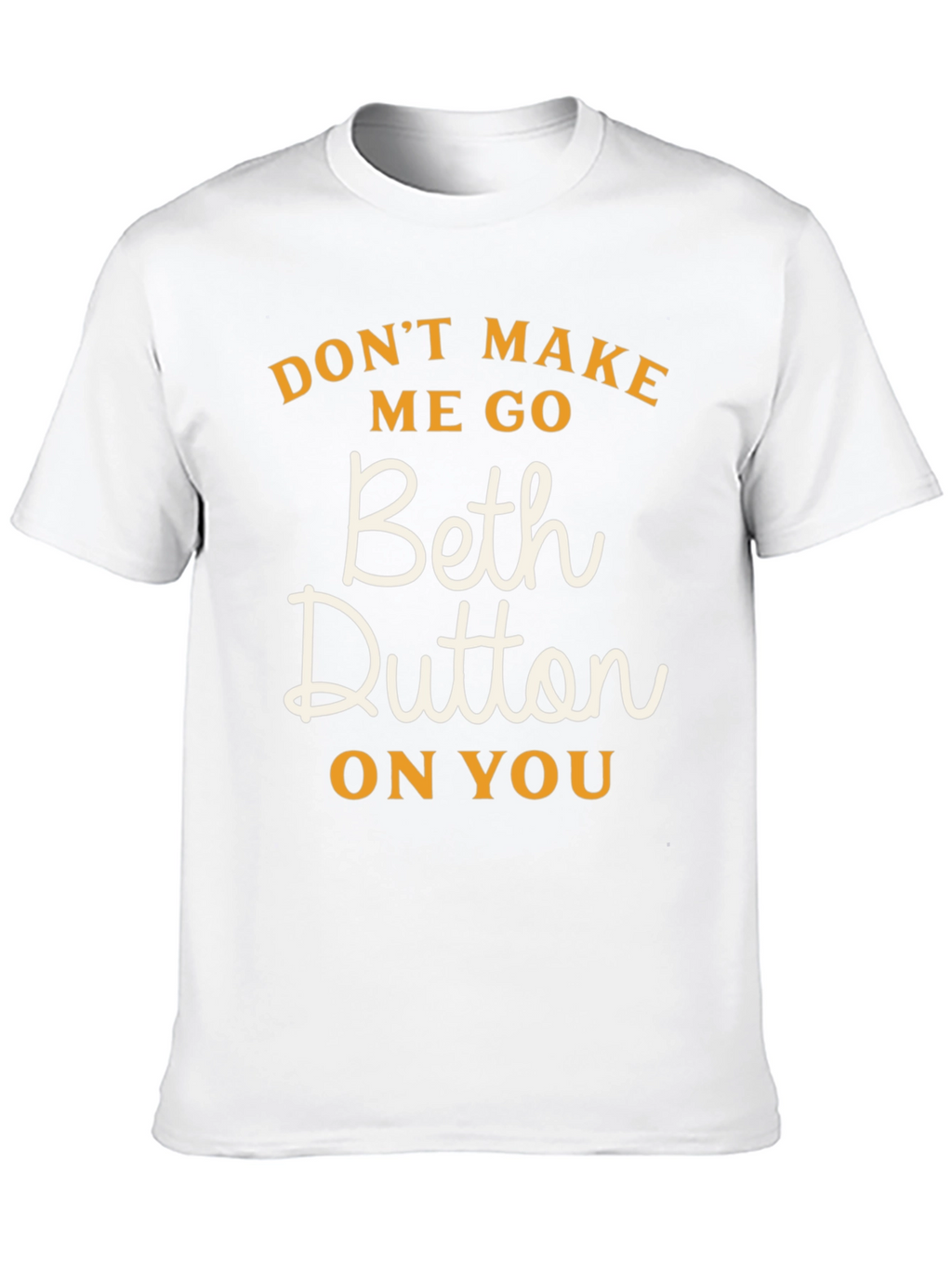Dont Make Me Go Beth Dutton On You T-Shirt