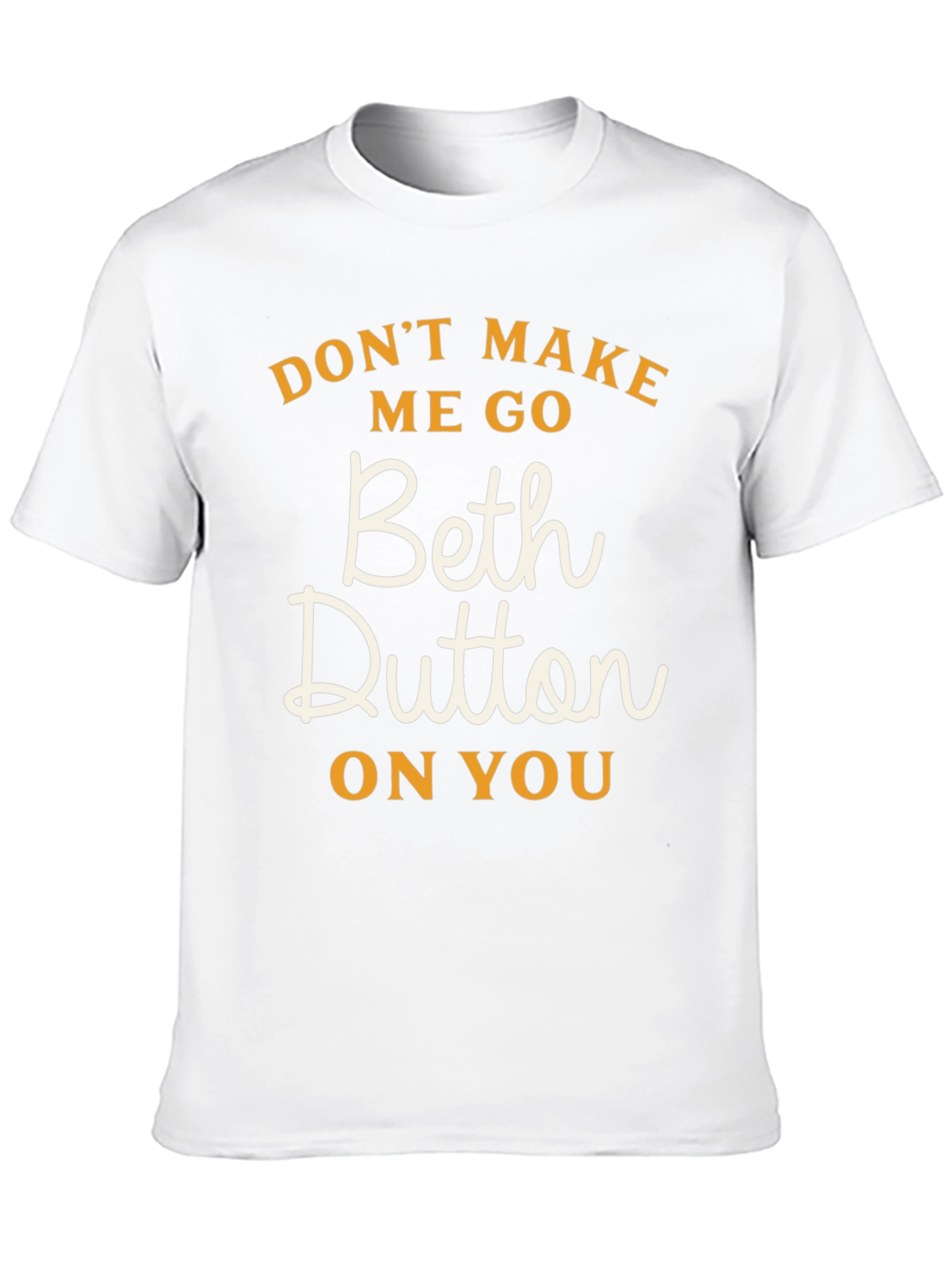 Dont Make Me Go Beth Dutton On You T-Shirt