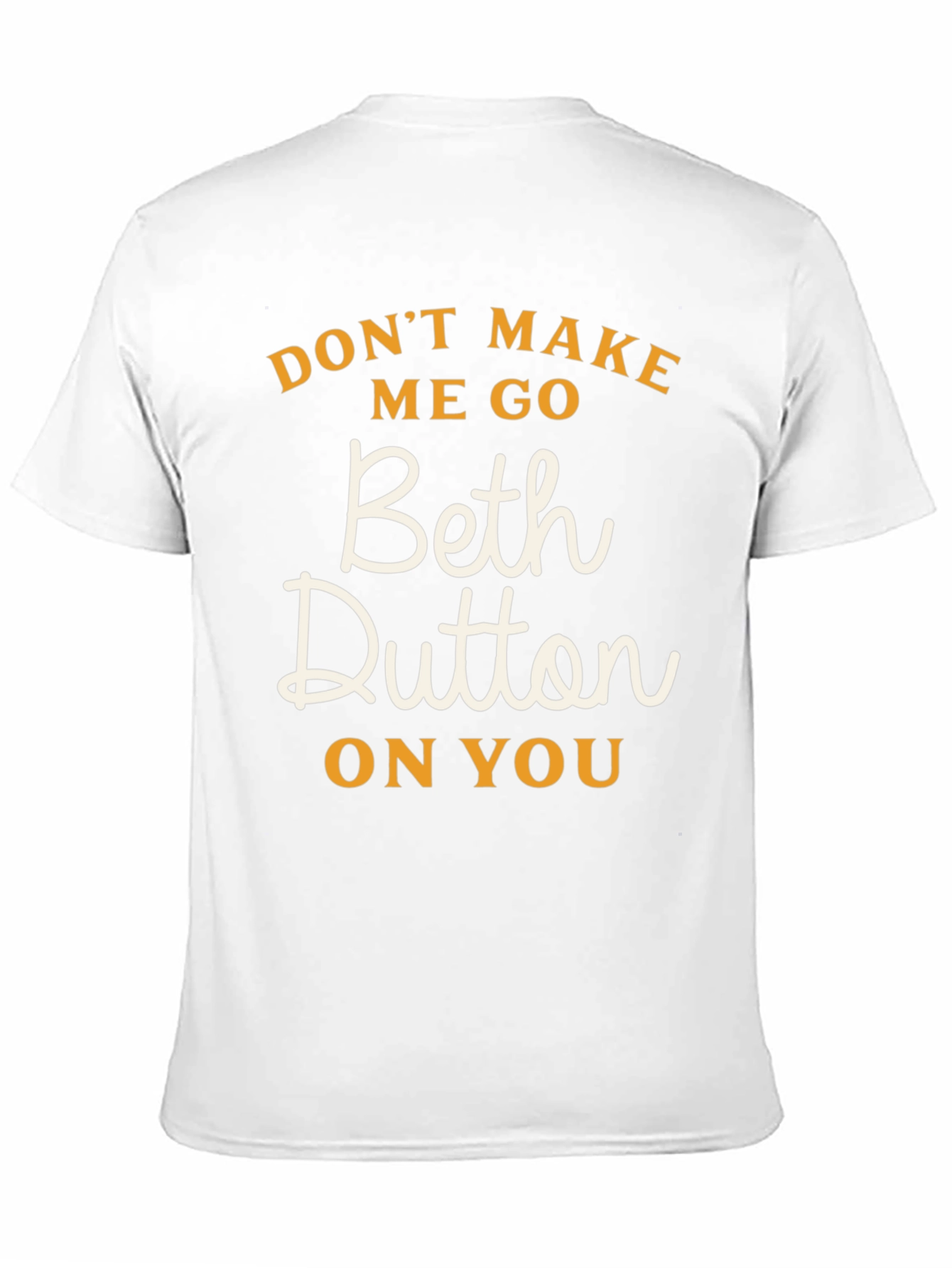Dont Make Me Go Beth Dutton On You T-Shirt
