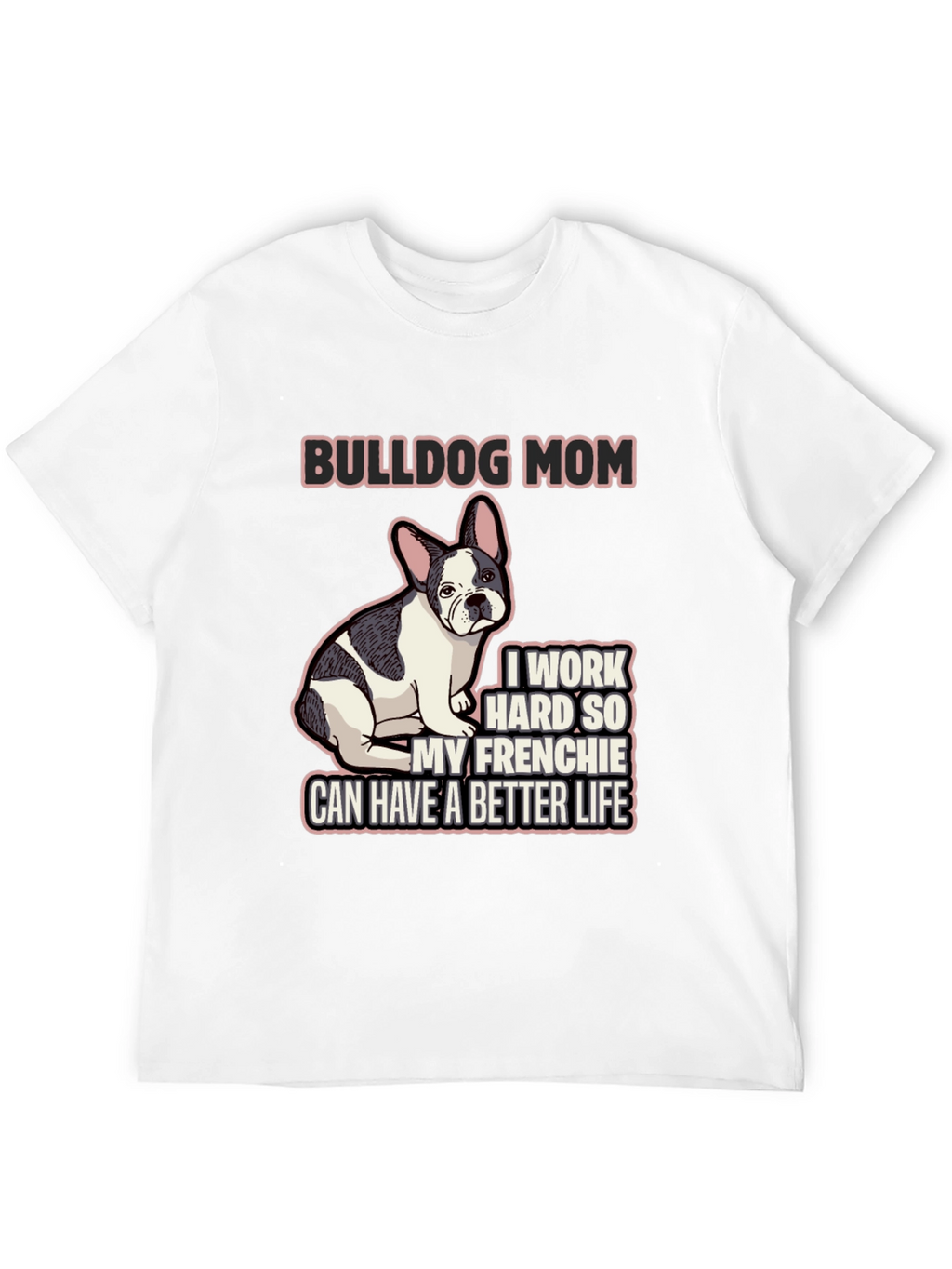 Bulldog Mom T-Shirt - Frenchie Better Life