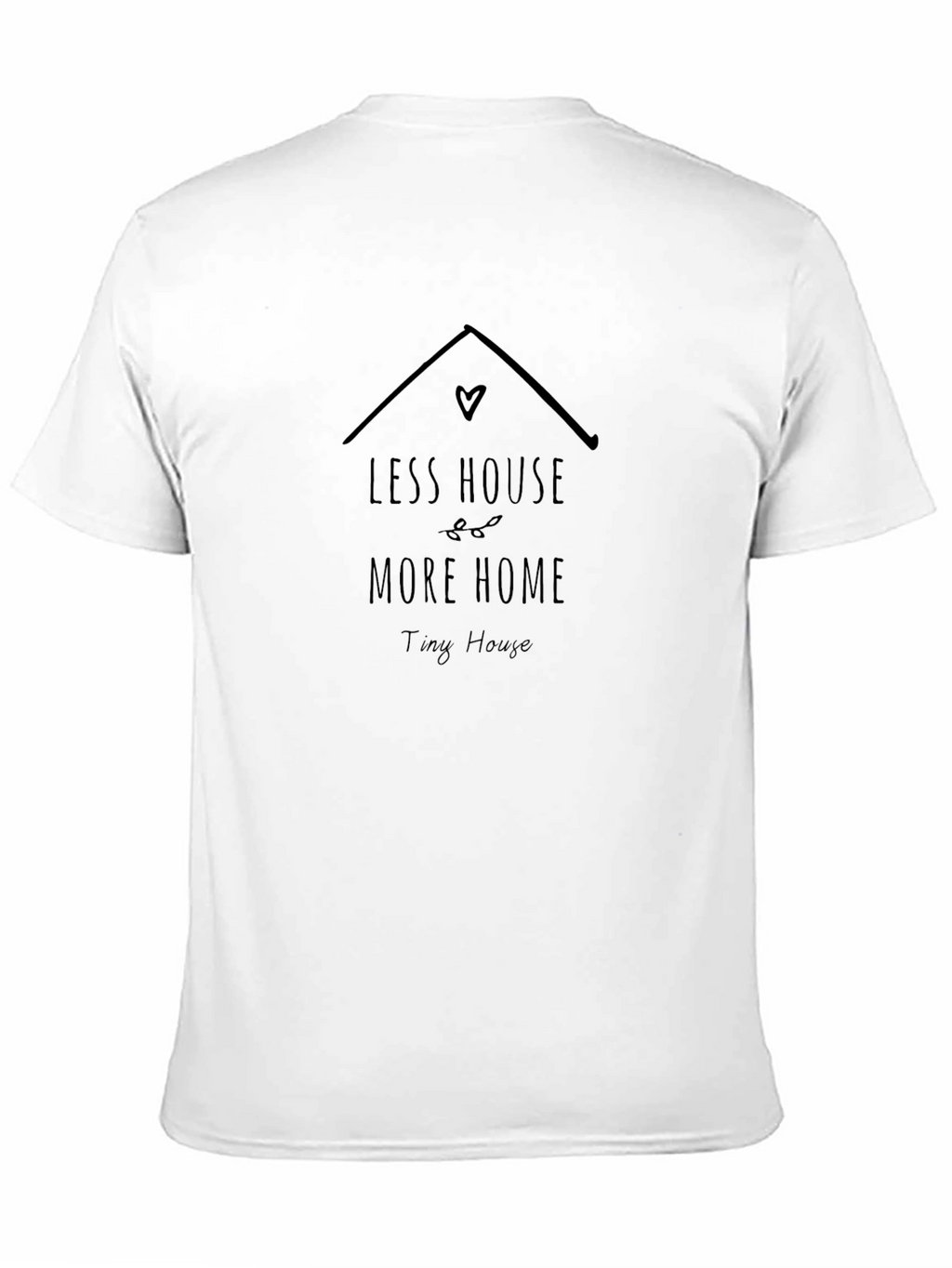 Less House More Home Tiny House T-Shirt