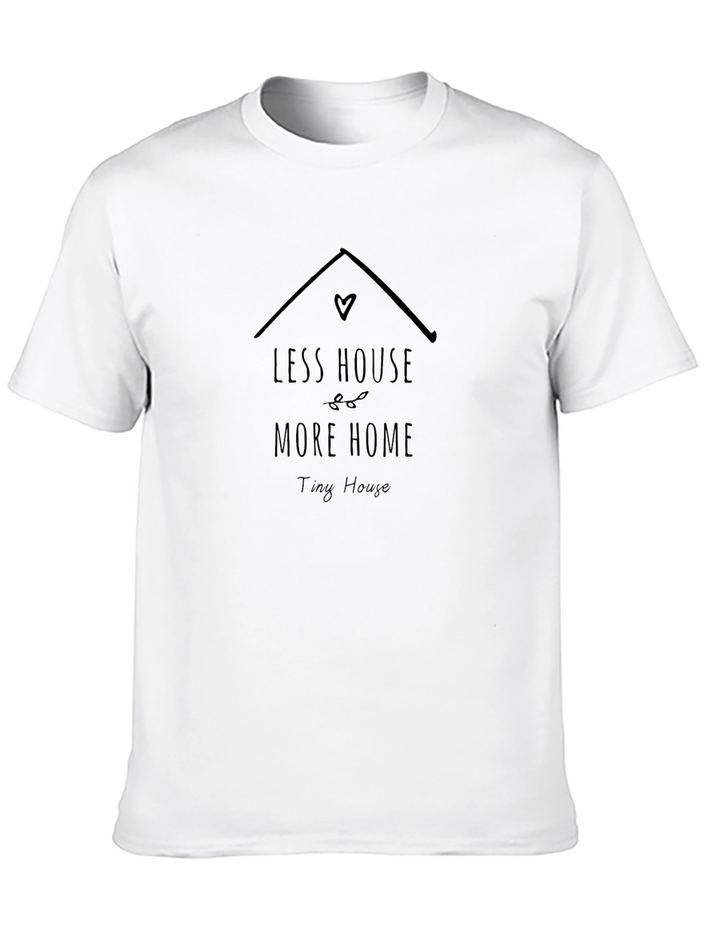 Less House More Home Tiny House T-Shirt