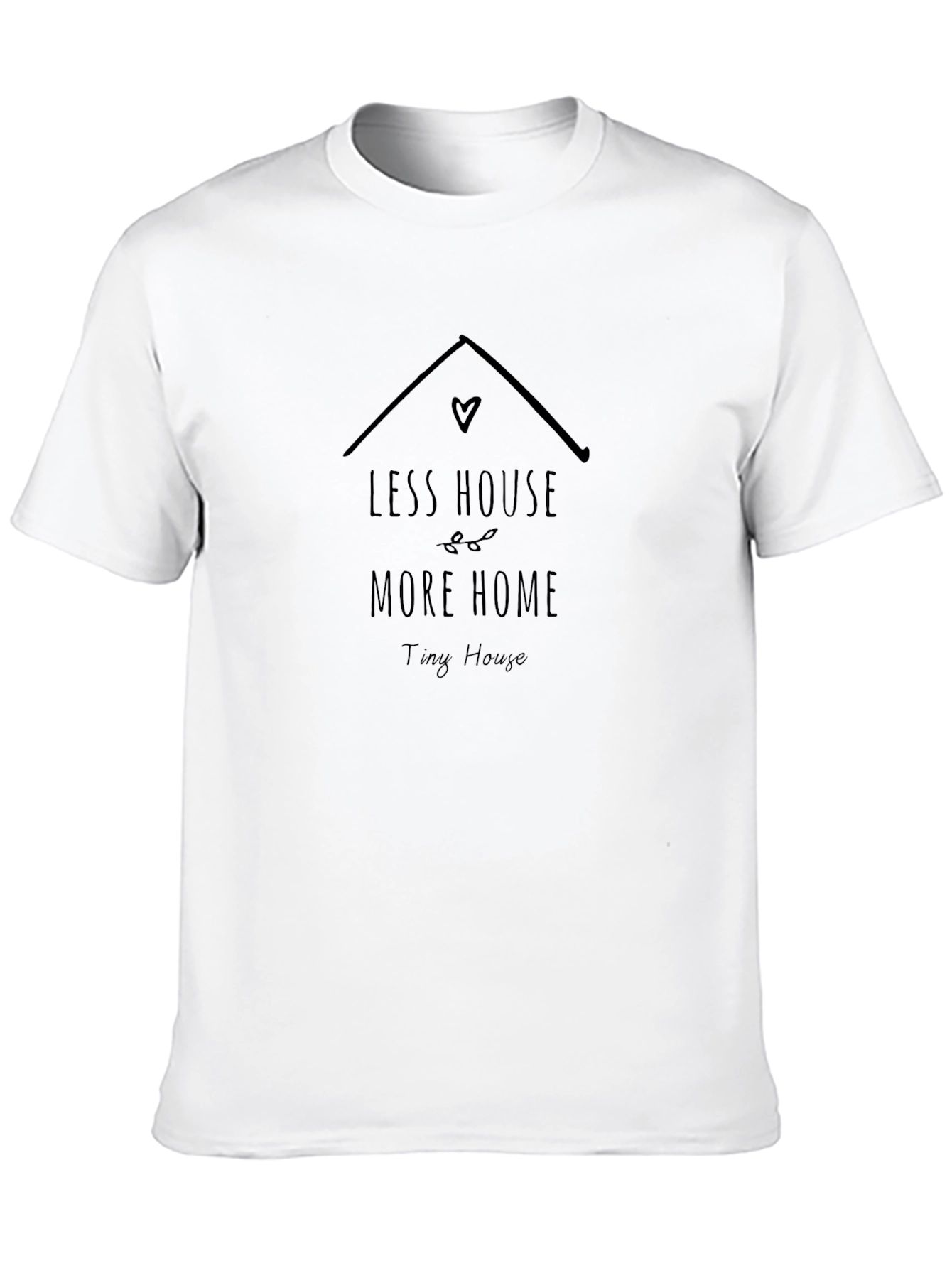 Less House More Home Tiny House T-Shirt