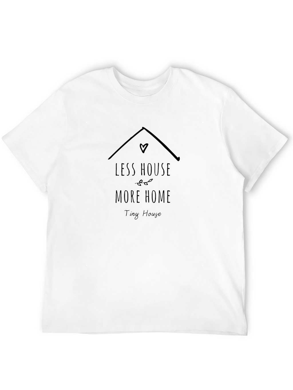 Less House More Home Tiny House T-Shirt