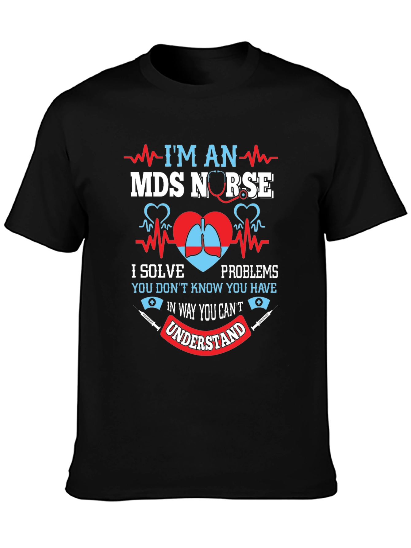 MDS Nurse T-Shirt - I Solve Problems You Dont Know You Have