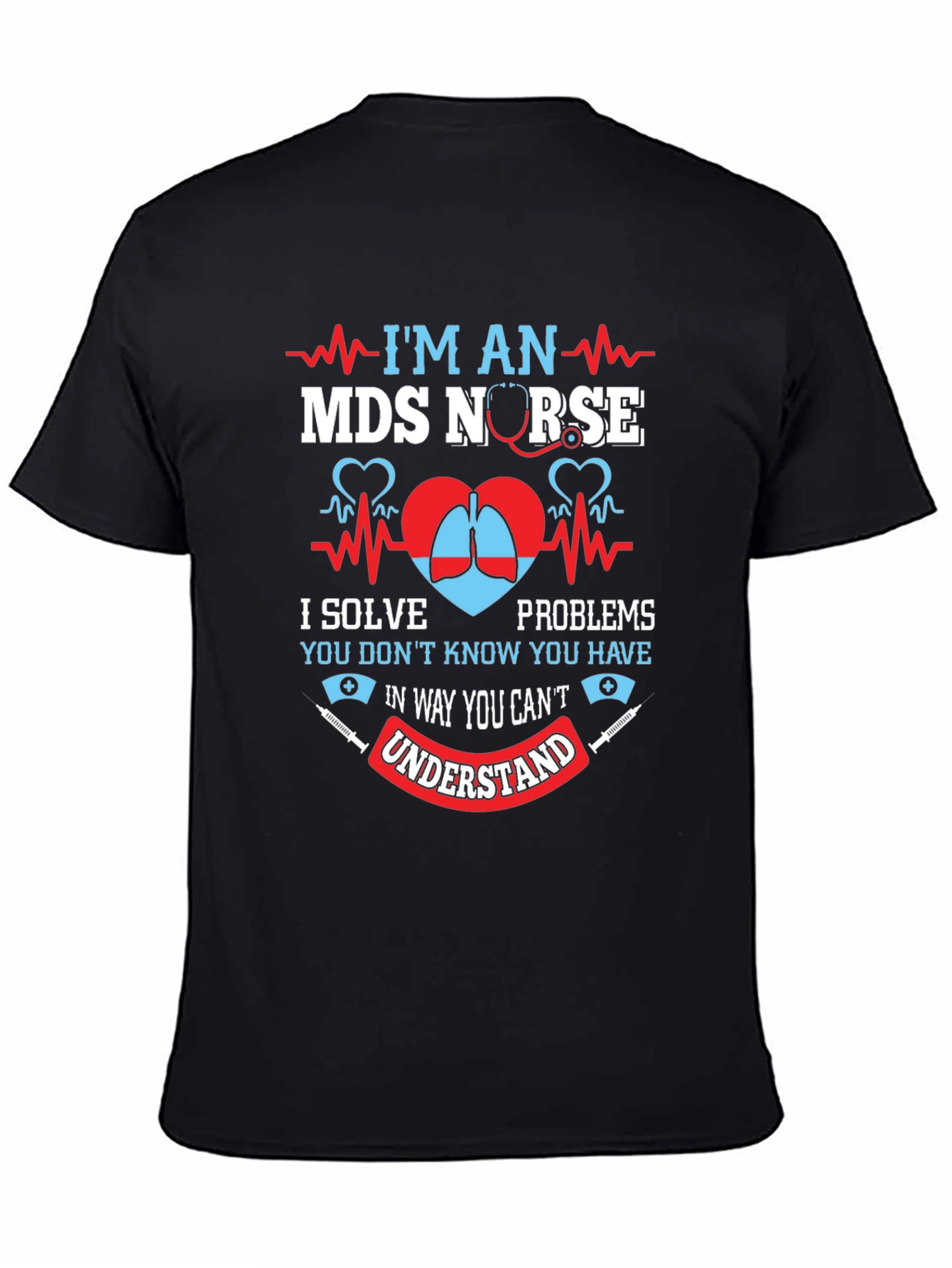 MDS Nurse T-Shirt - I Solve Problems You Dont Know You Have