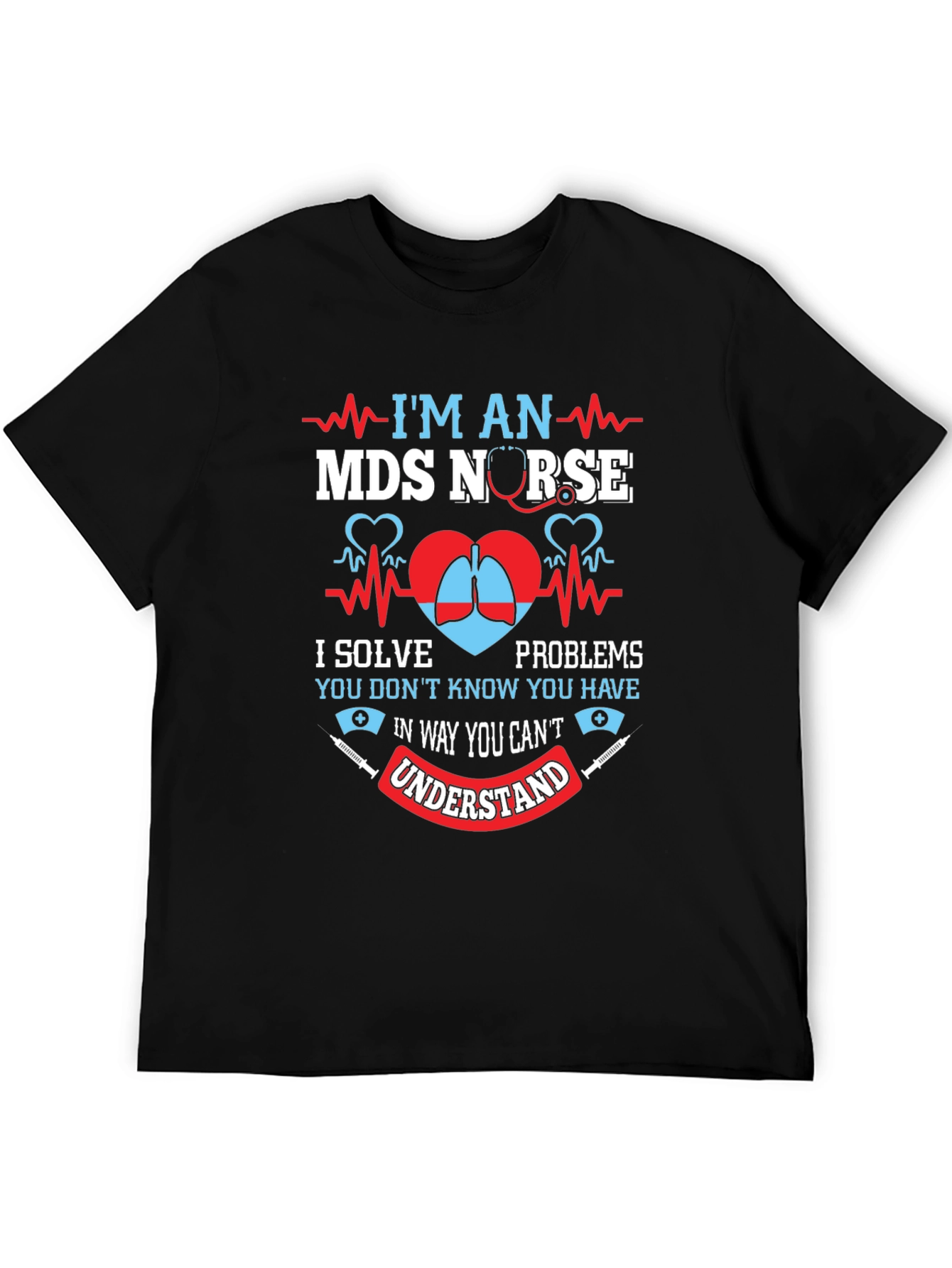 MDS Nurse T-Shirt - I Solve Problems You Dont Know You Have